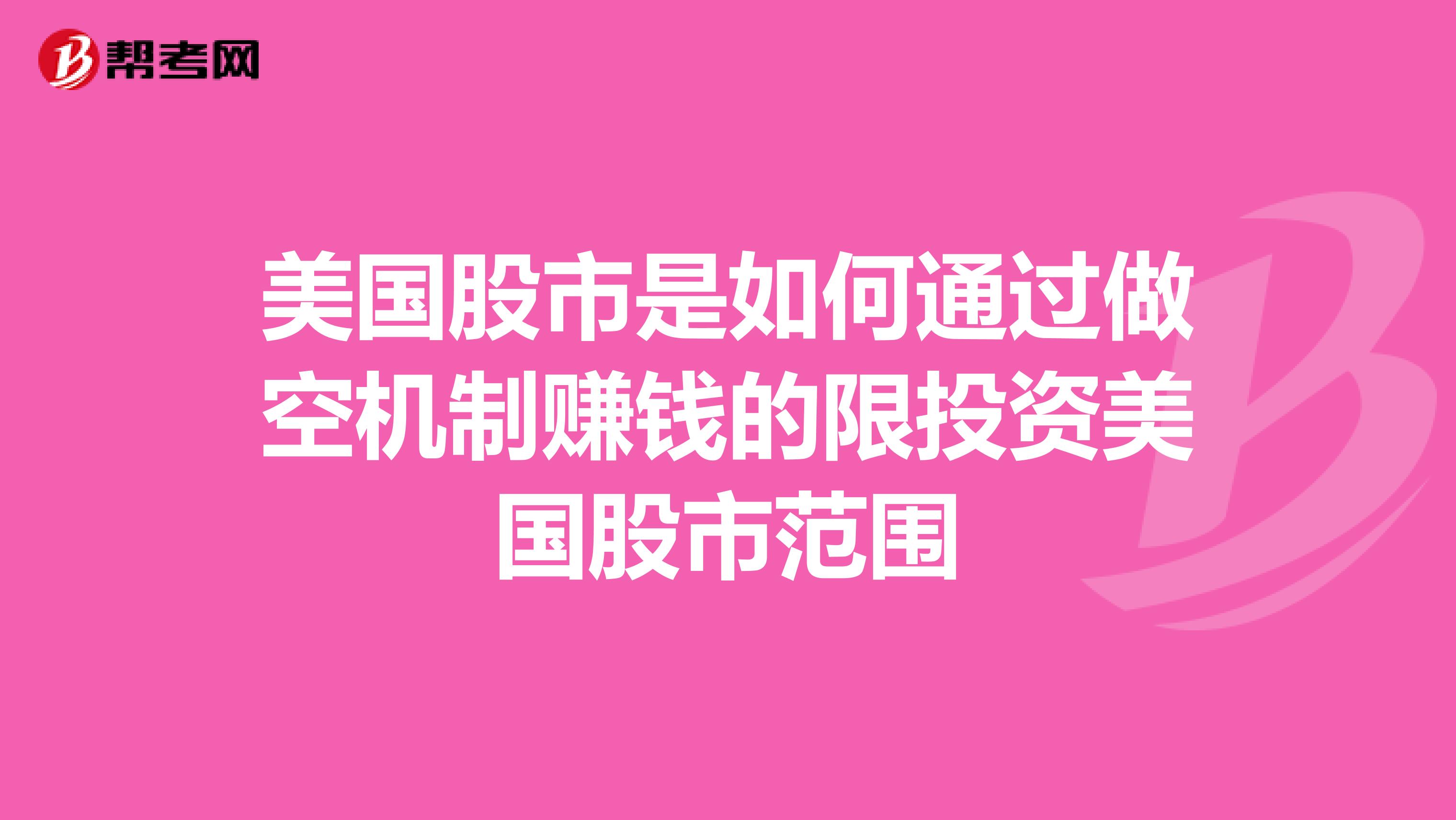 美国股市是如何通过做空机制赚钱的限投资美国股市范围