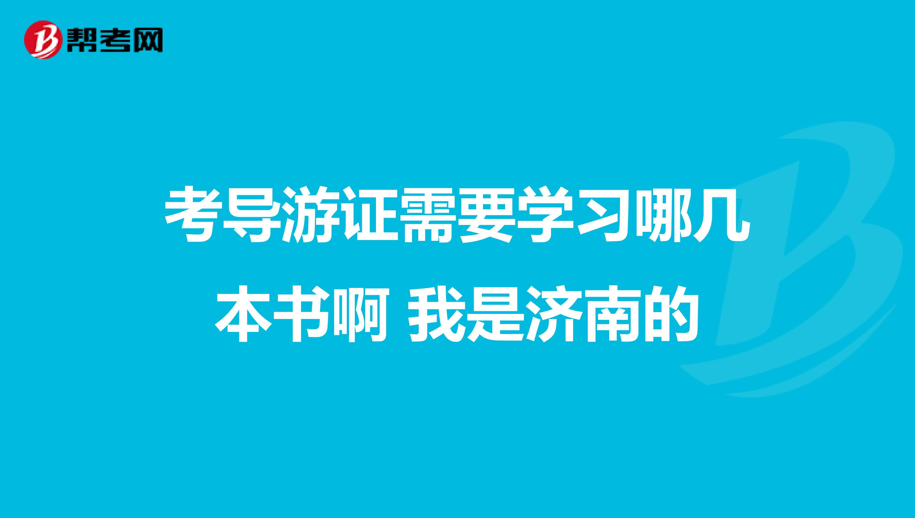考导游证需要学习哪几本书啊 我是济南的