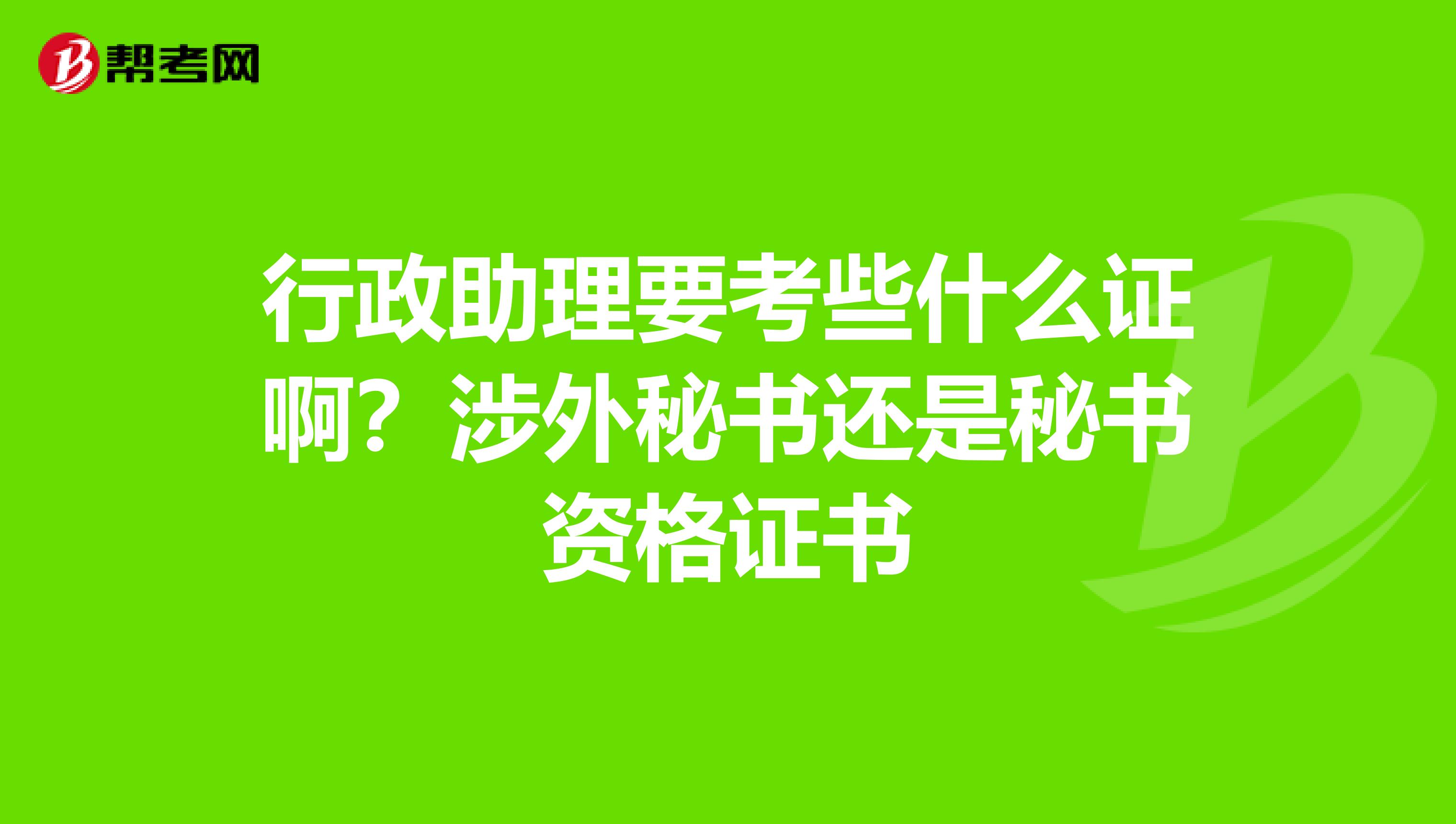 行政助理要考些什么证啊？涉外秘书还是秘书资格证书