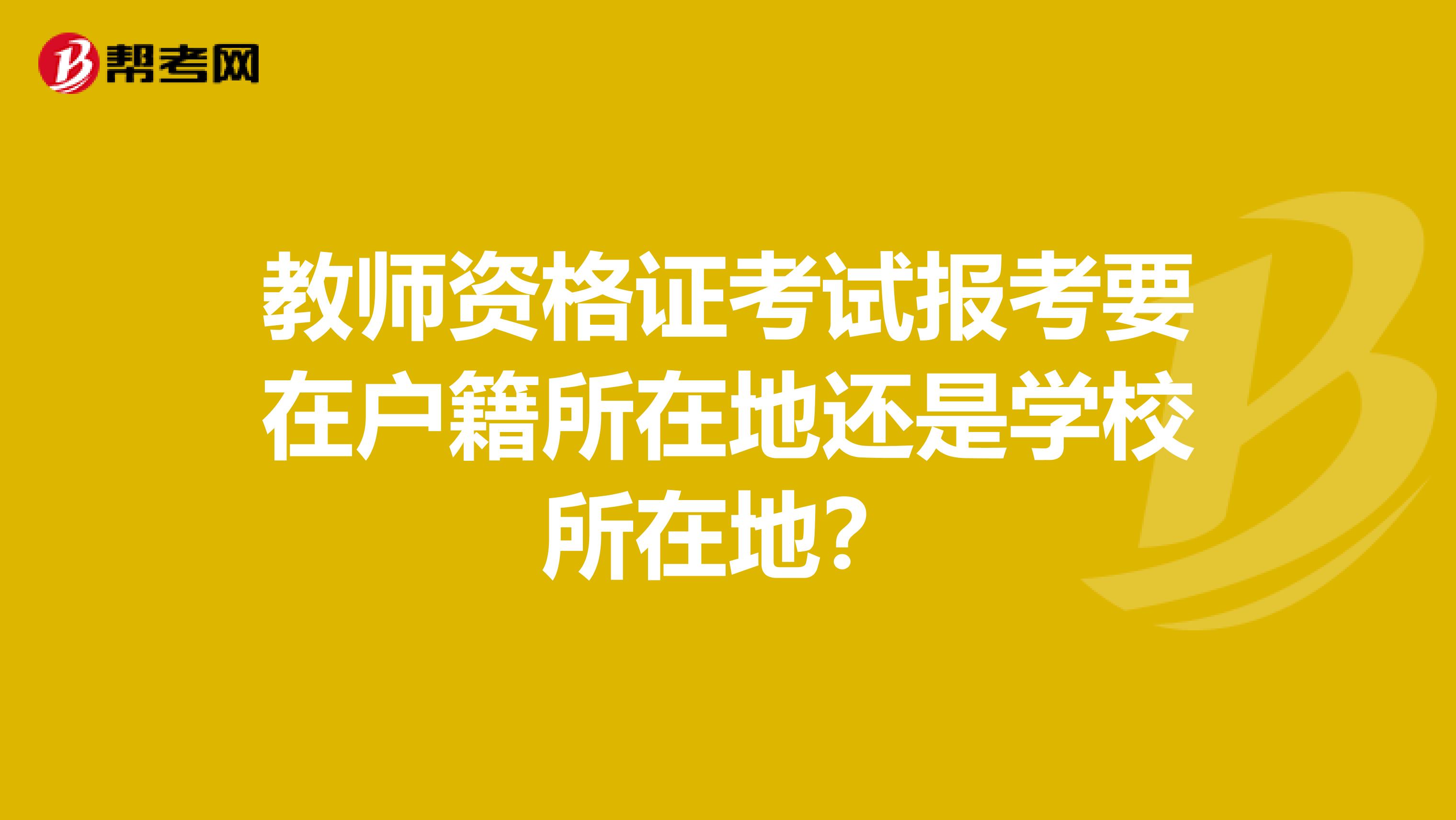 教师资格证考试报考要在户籍所在地还是学校所在地？