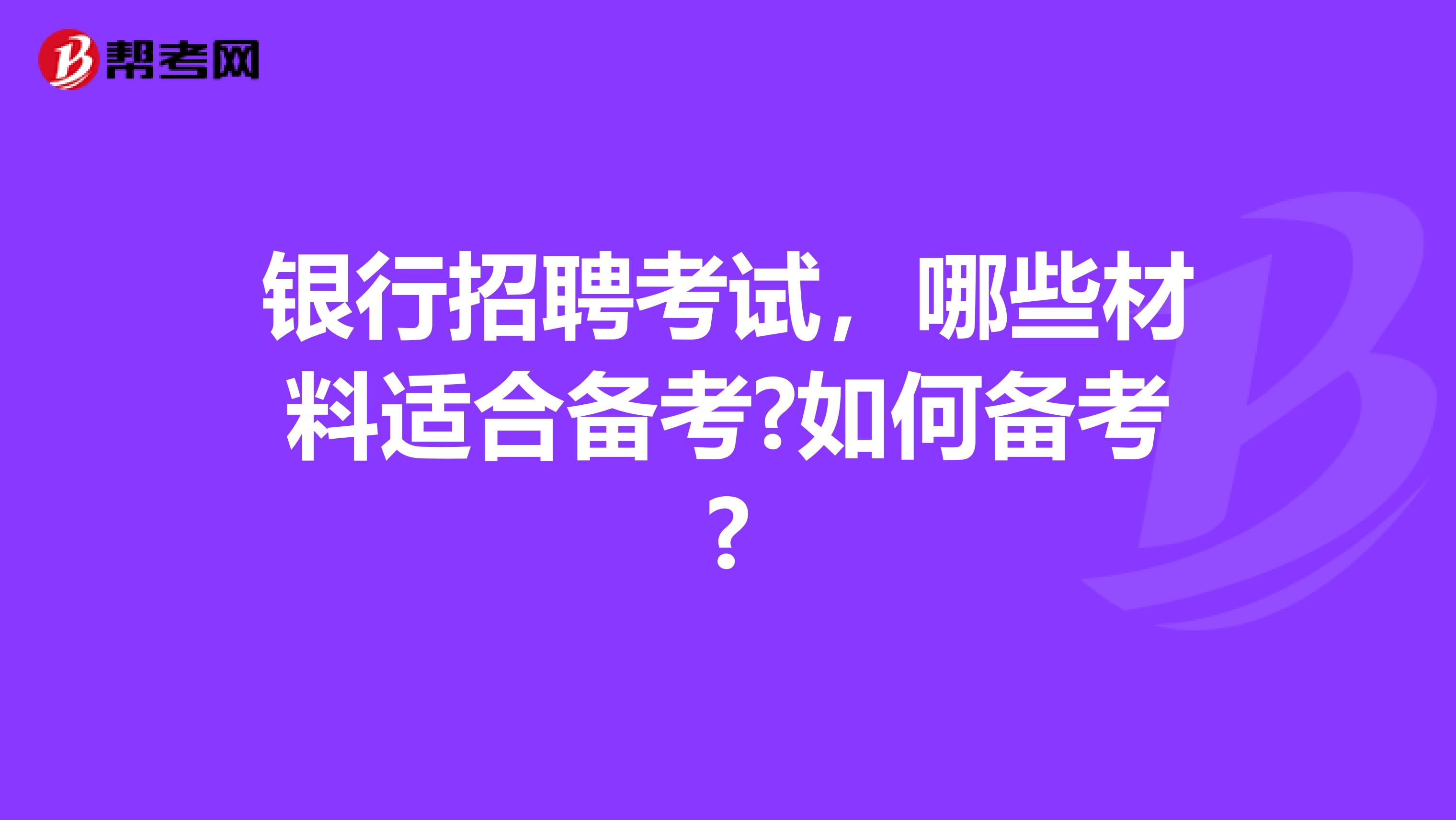 银行招聘考试，哪些材料适合备考?如何备考?