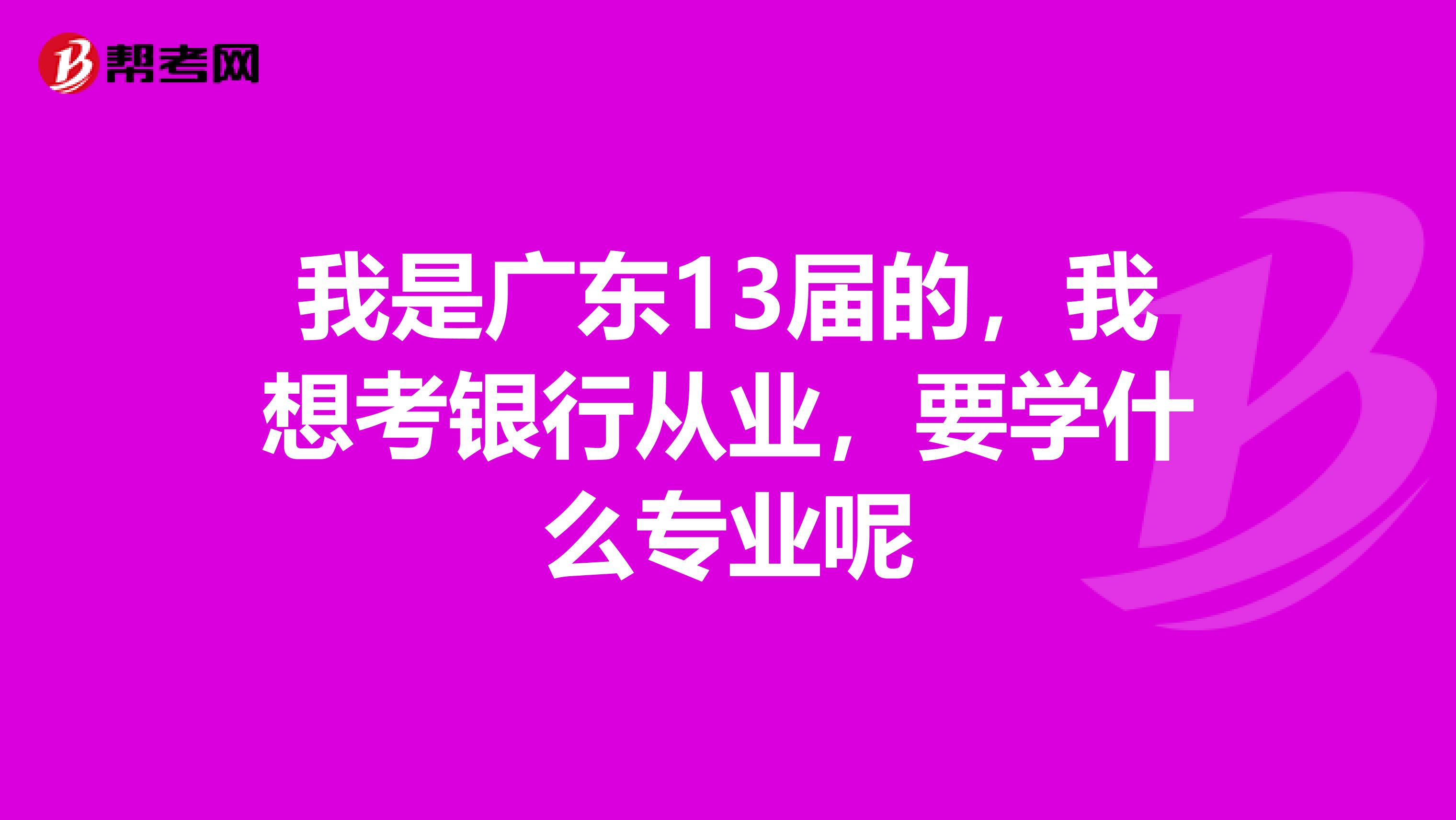 我是广东13届的，我想考银行从业，要学什么专业呢