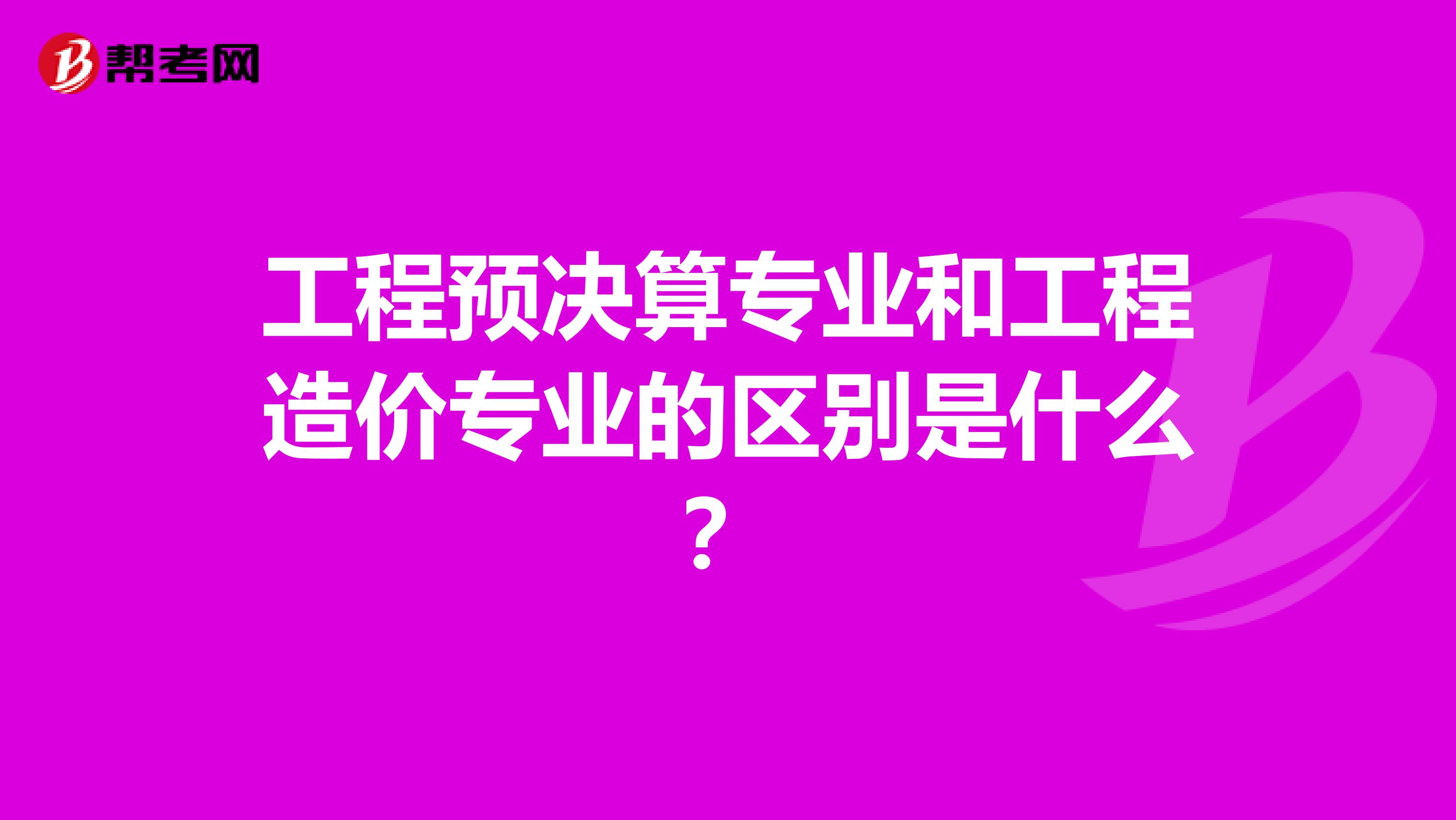 工程预决算专业和工程造价专业的区别是什么？