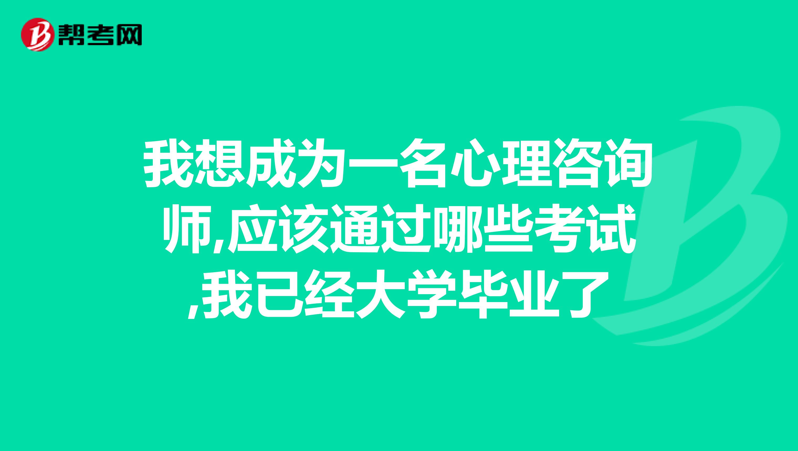我想成为一名心理咨询师,应该通过哪些考试,我已经大学毕业了