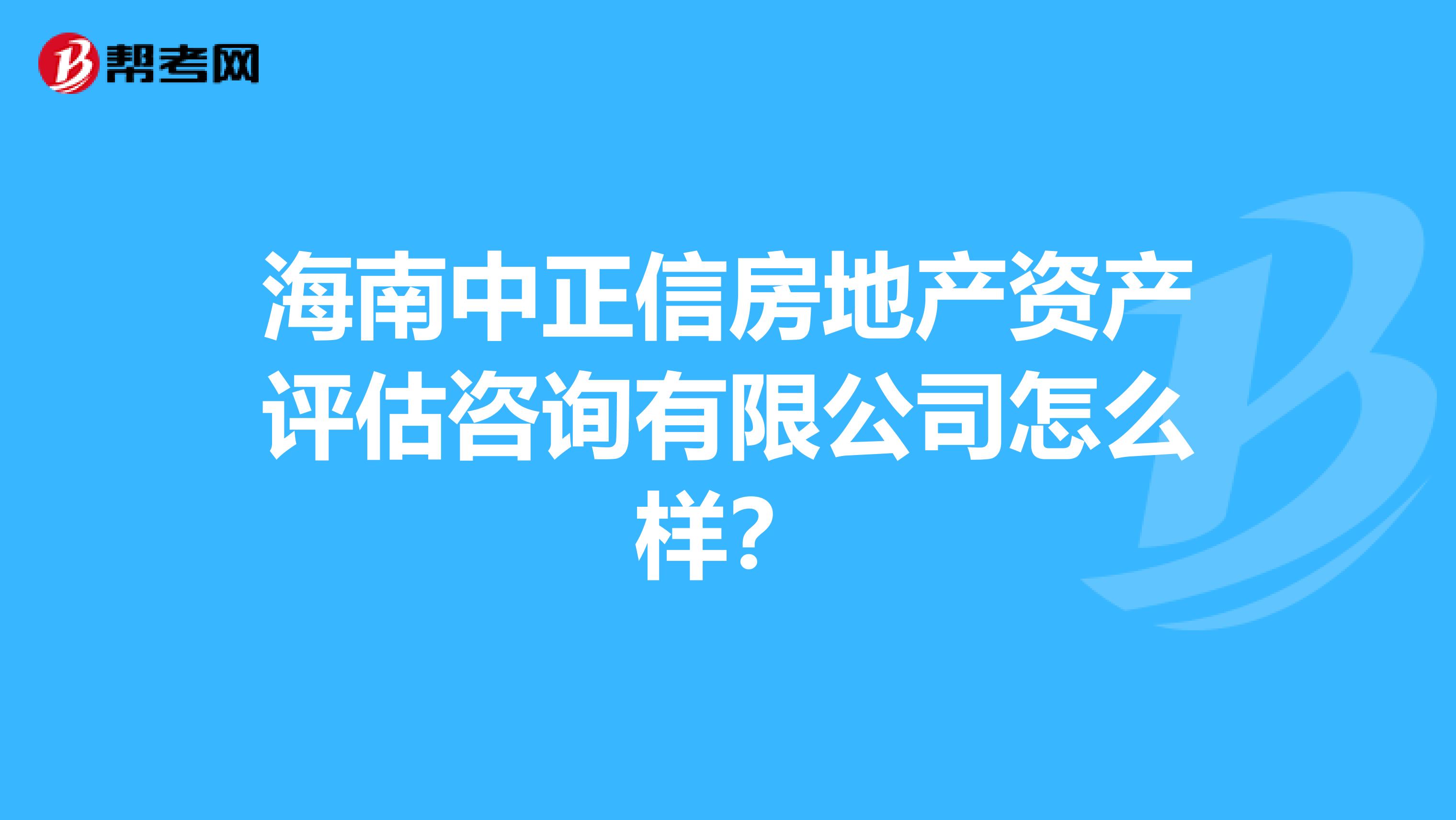 海南中正信房地产资产评估咨询有限公司怎么样？