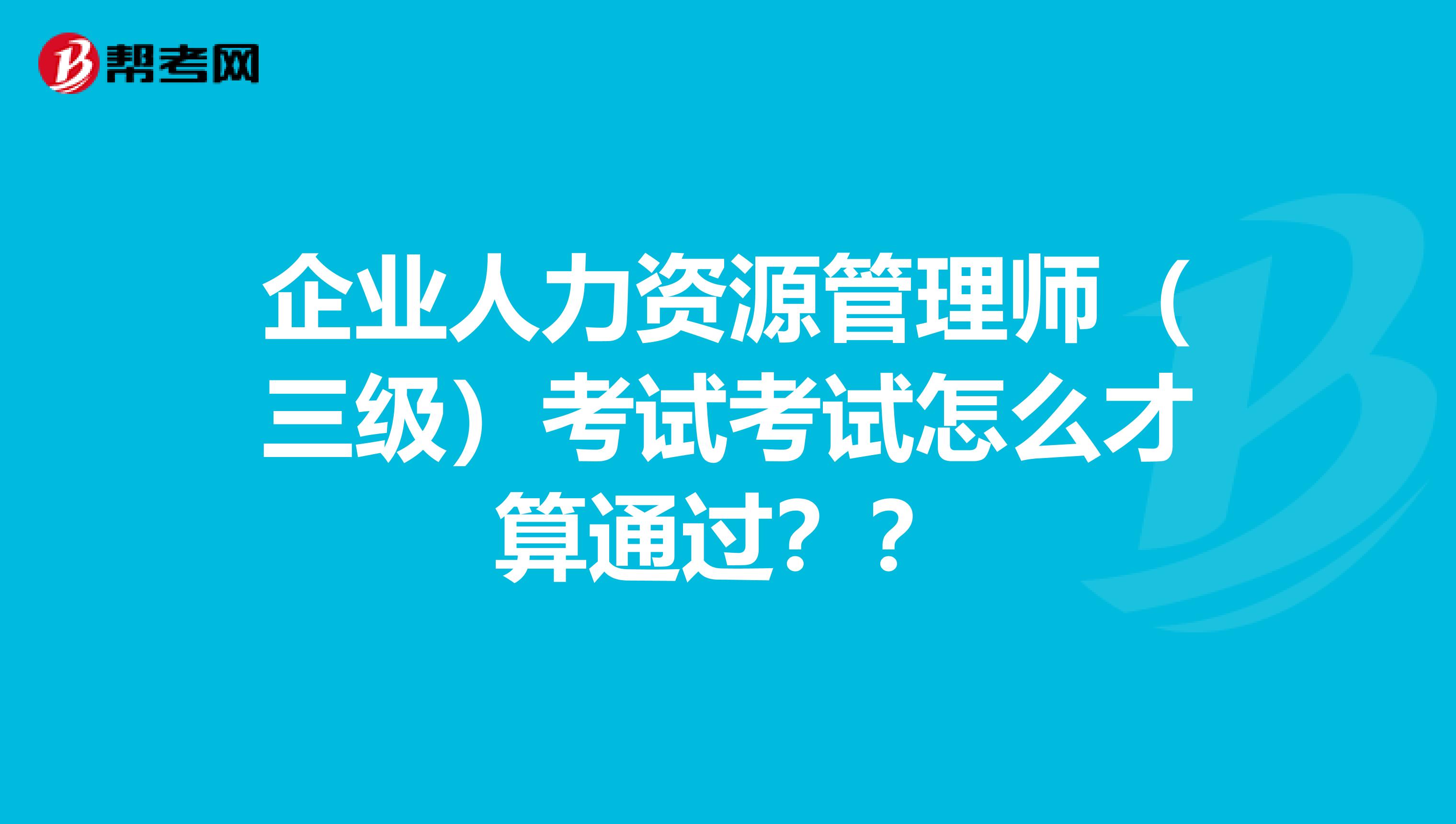 企业人力资源管理师(三级)考试考试怎么才算通过??