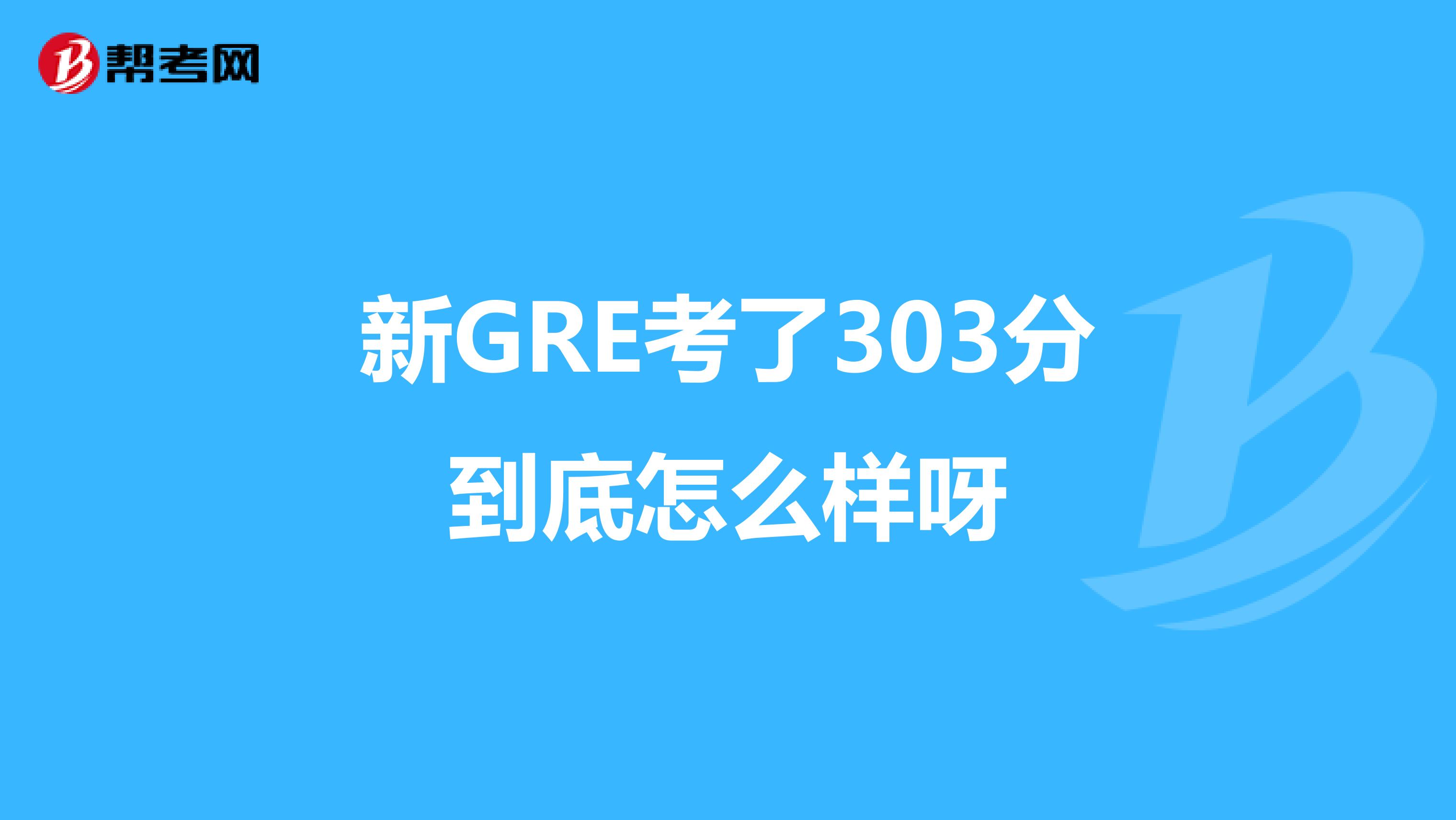 新GRE考了303分到底怎么样呀
