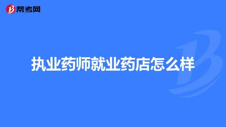 执业药师就业药店怎么样