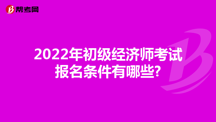2022年初级经济师考试报名条件有哪些?
