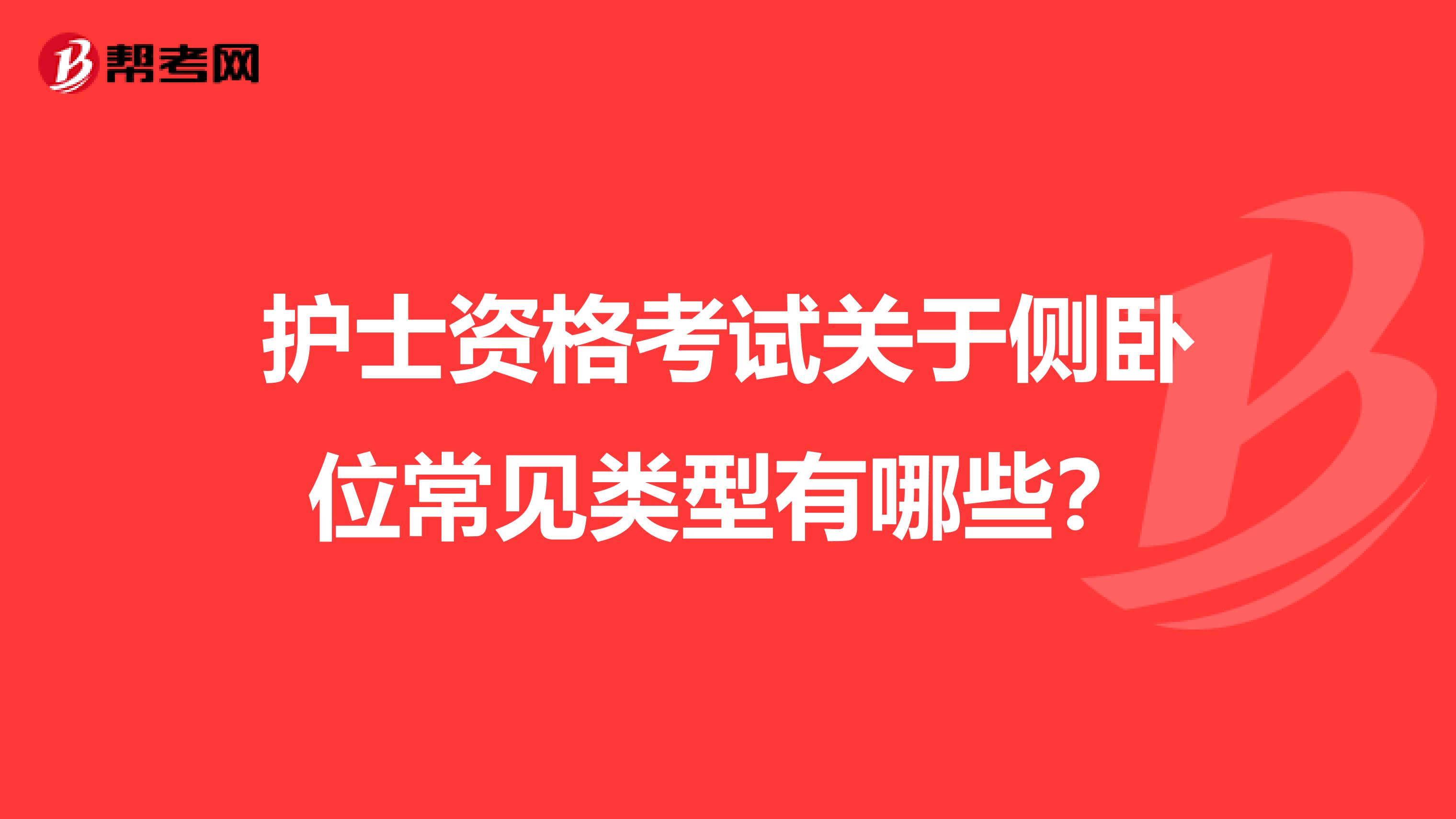 护士资格考试关于侧卧位常见类型有哪些?