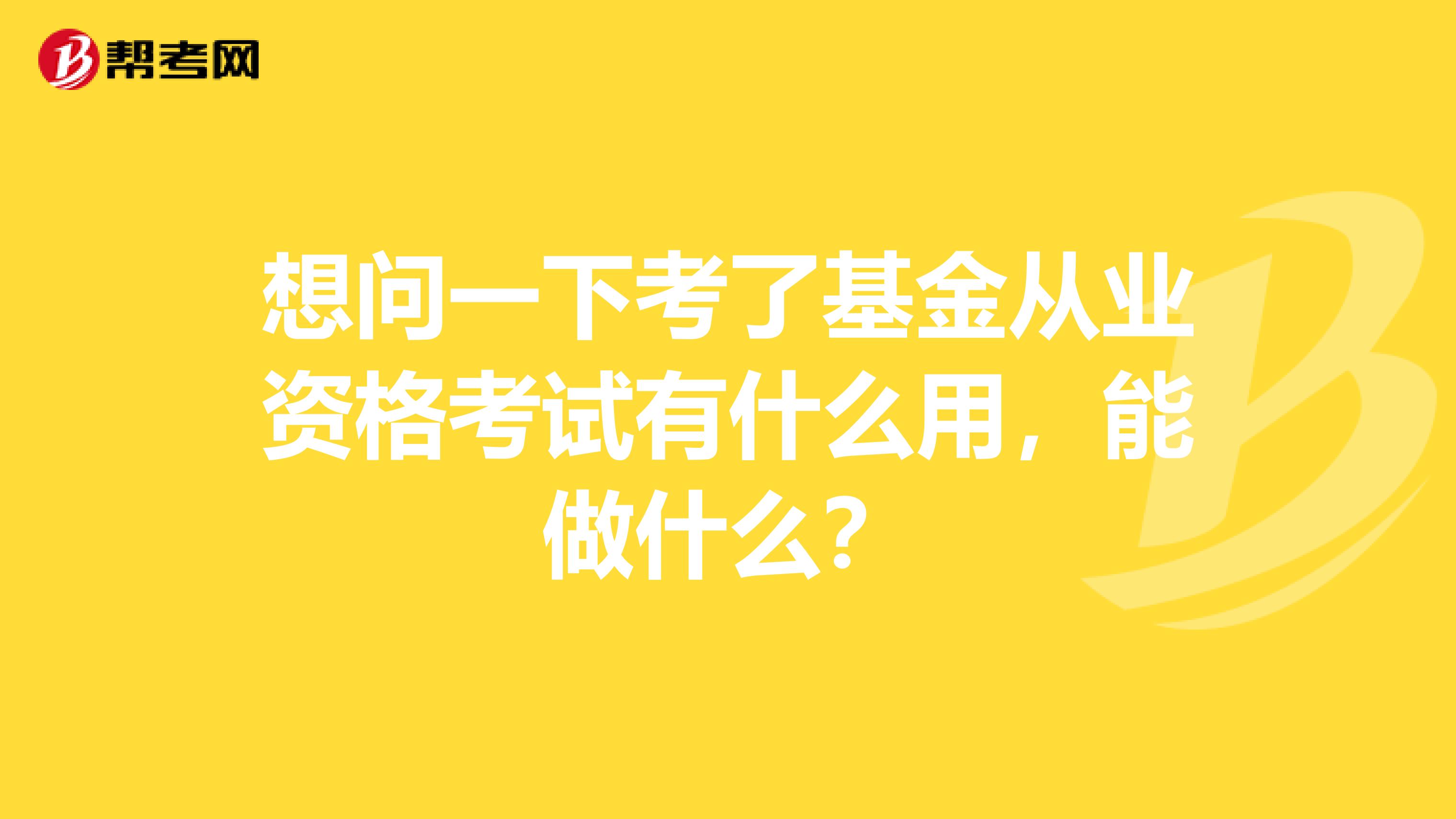 想问一下考了基金从业资格考试有什么用,能做什么?