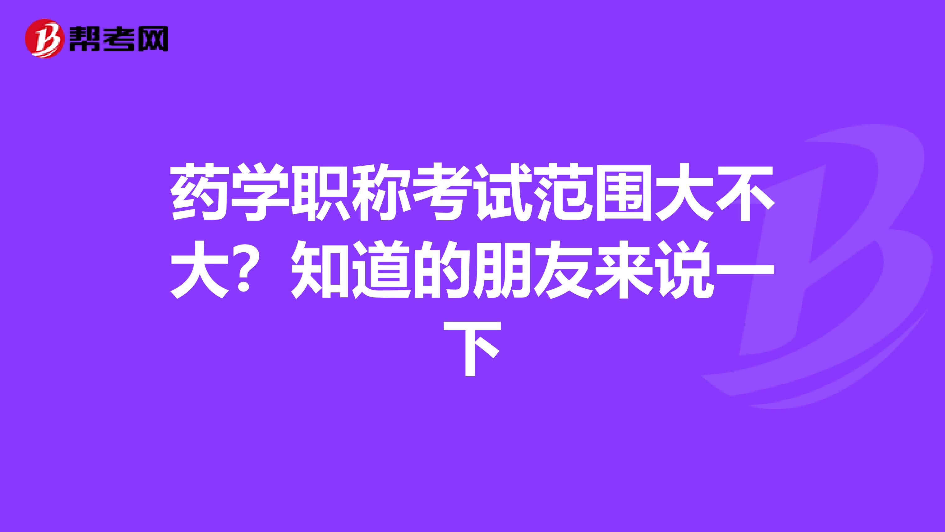 药学职称考试范围大不大？知道的朋友来说一下