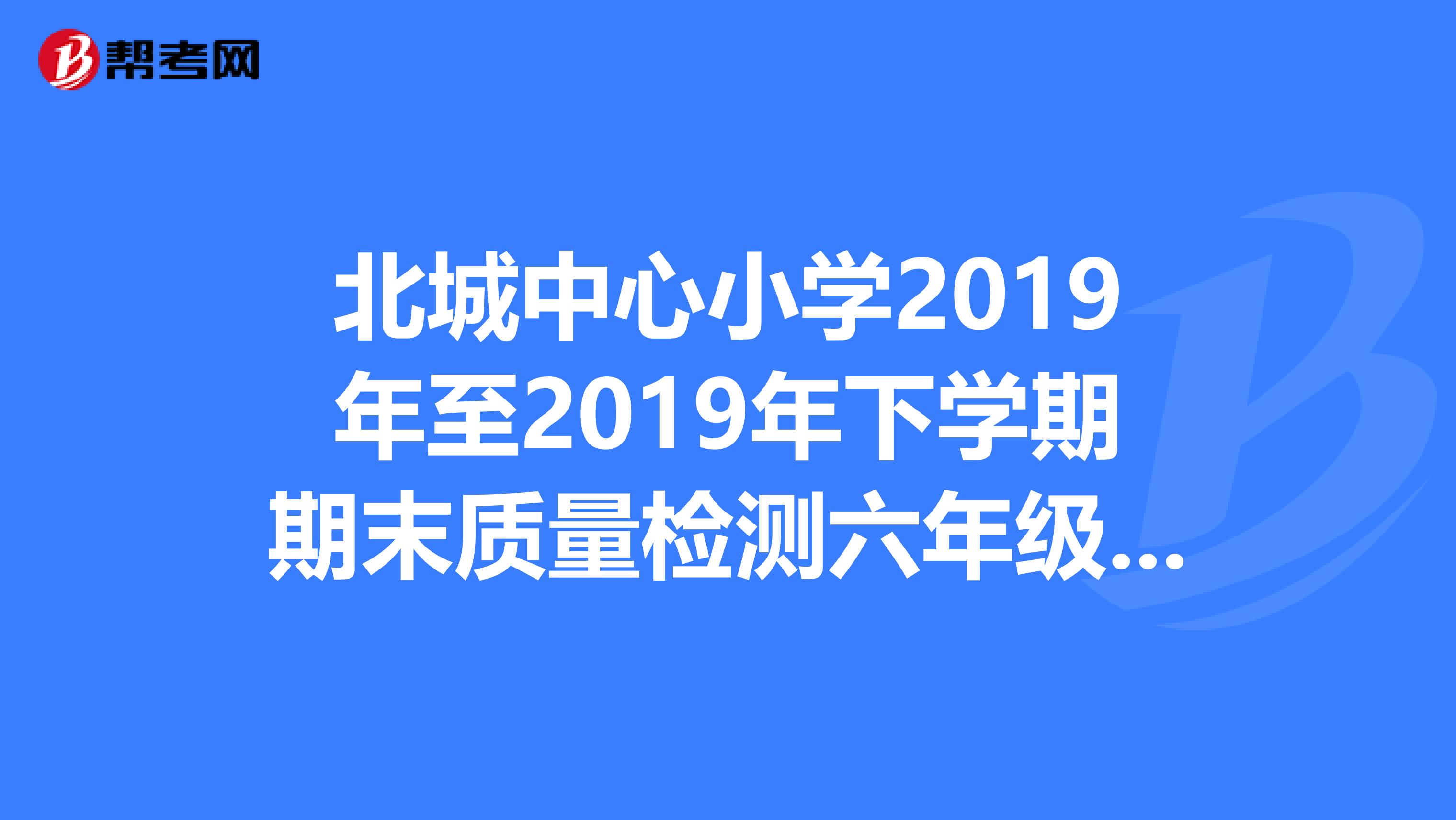 北城中心小学2019年至2019年下学期期末质量检测六年级品德与社会试卷
