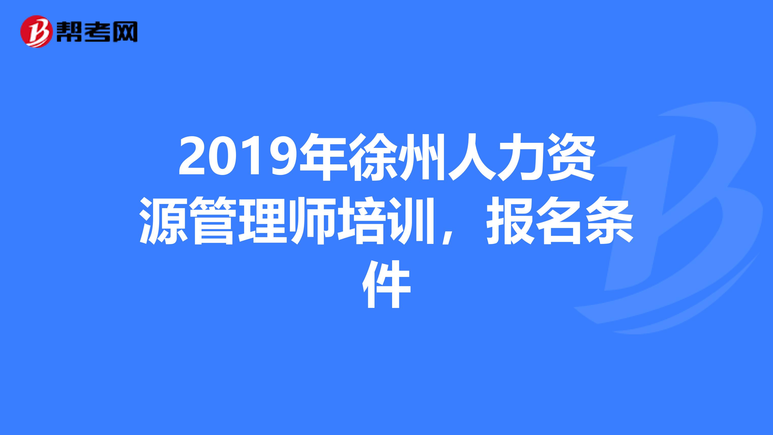 2019年徐州人力资源管理师培训，报名条件