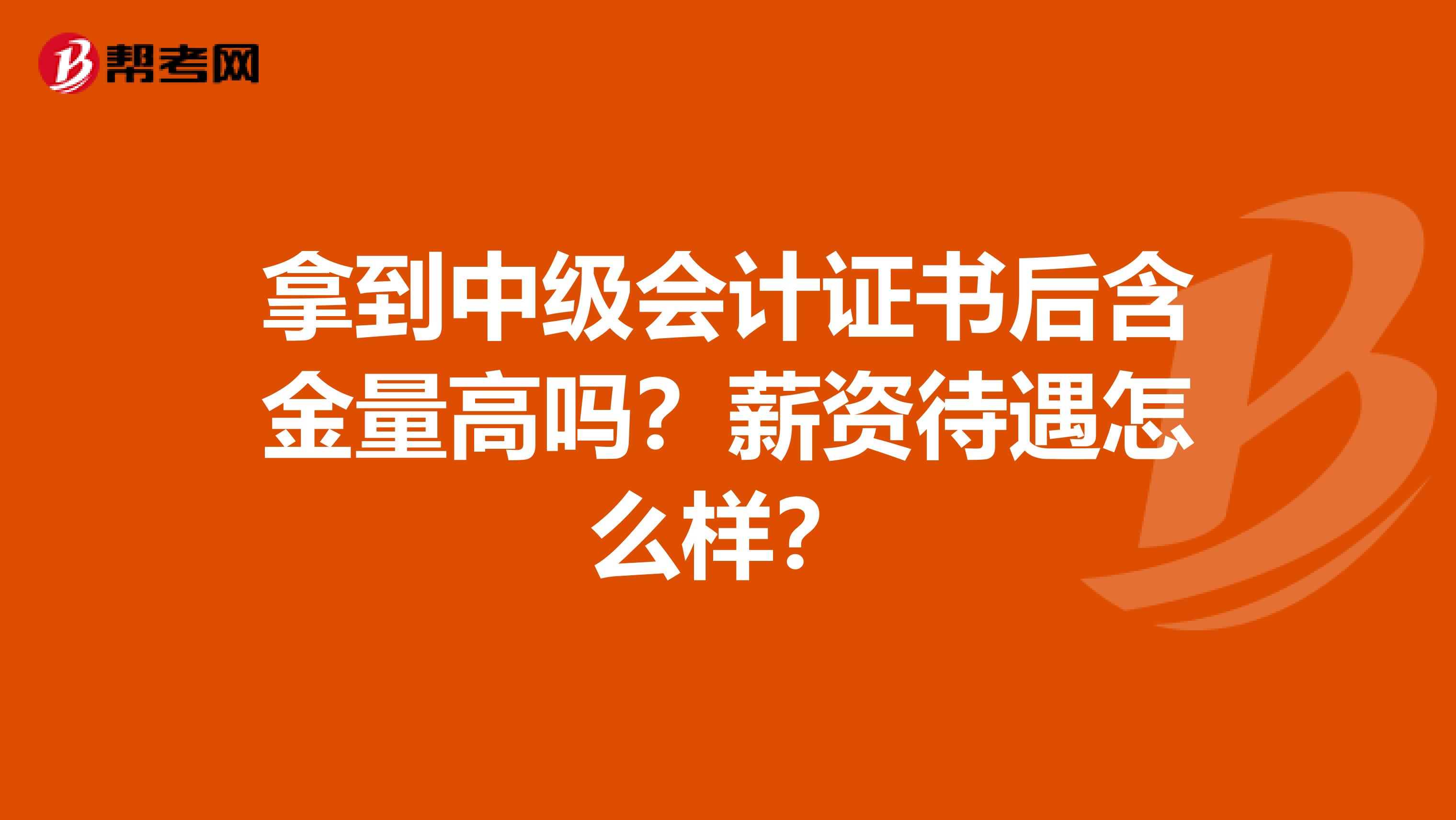 拿到中级会计证书后含金量高吗？薪资待遇怎么样？