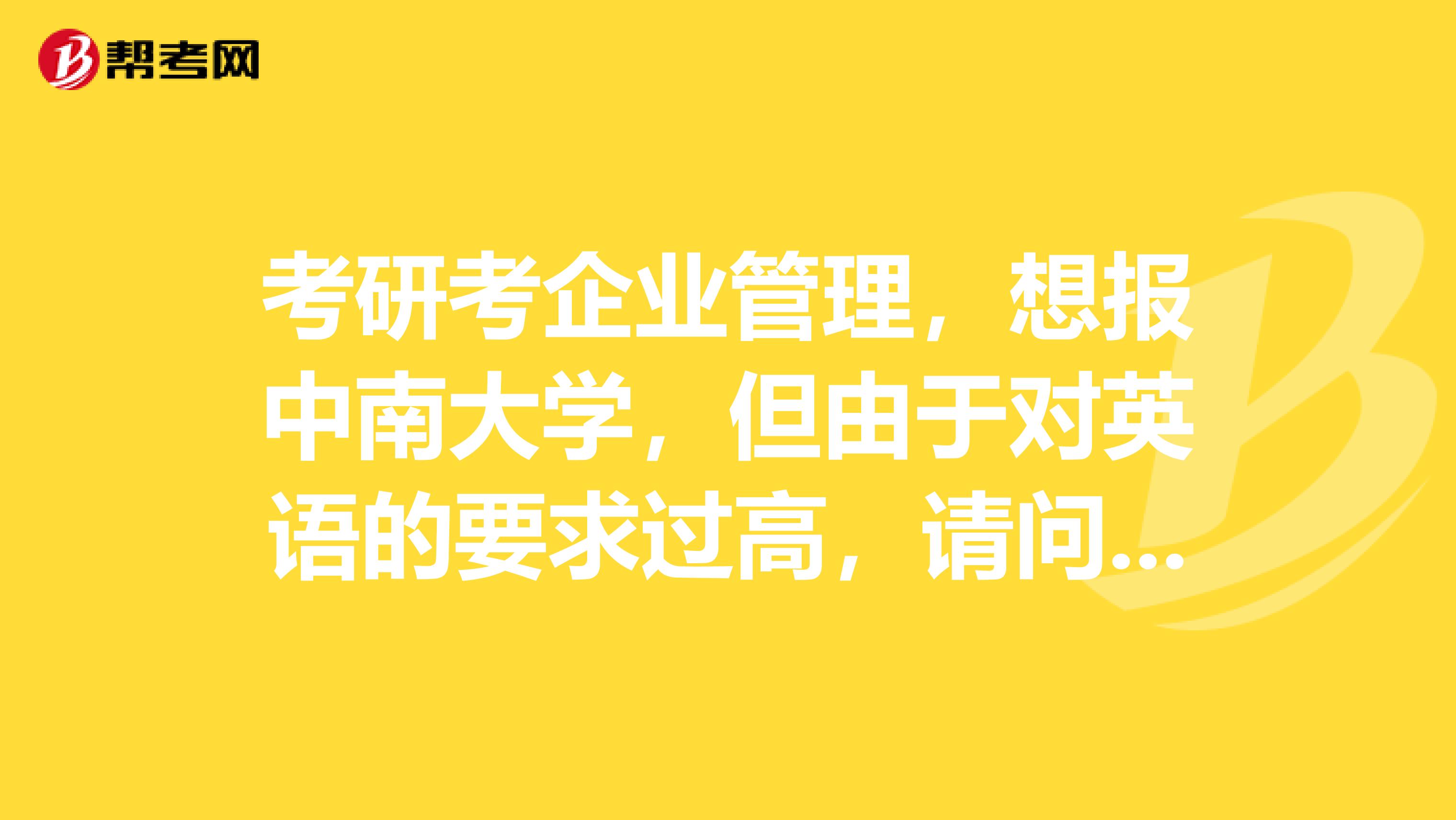 考研考企业管理，想报中南大学，但由于对英语的要求过高，请问还有哪些学校和中南差不多程度的？