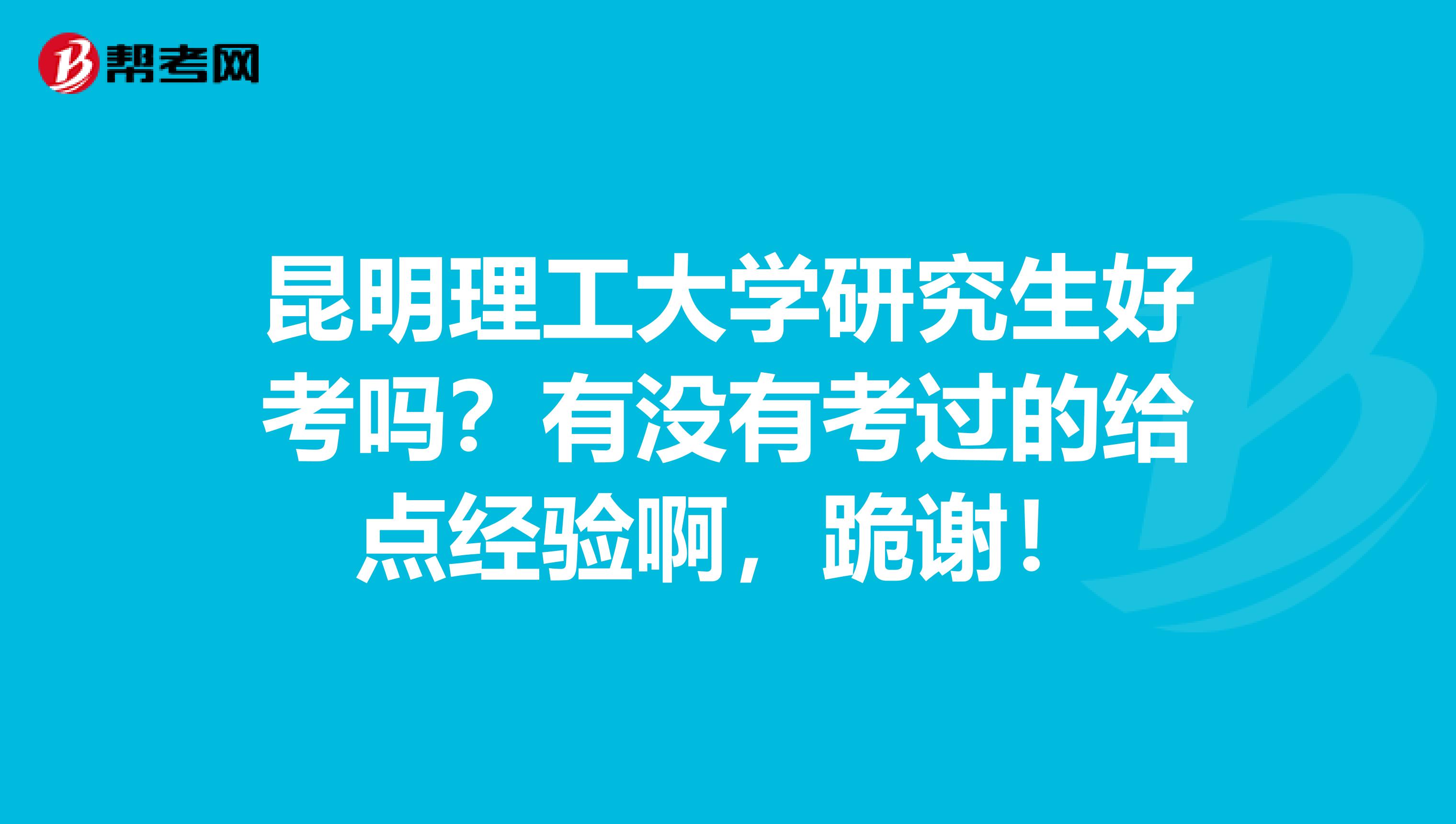 昆明理工大学研究生好考吗？有没有考过的给点经验啊，跪谢！