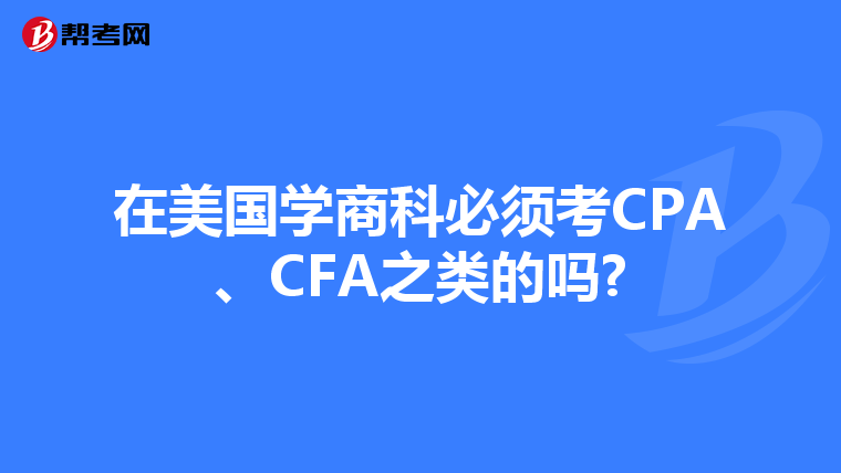 在美国学商科必须考CPA、CFA之类的吗?