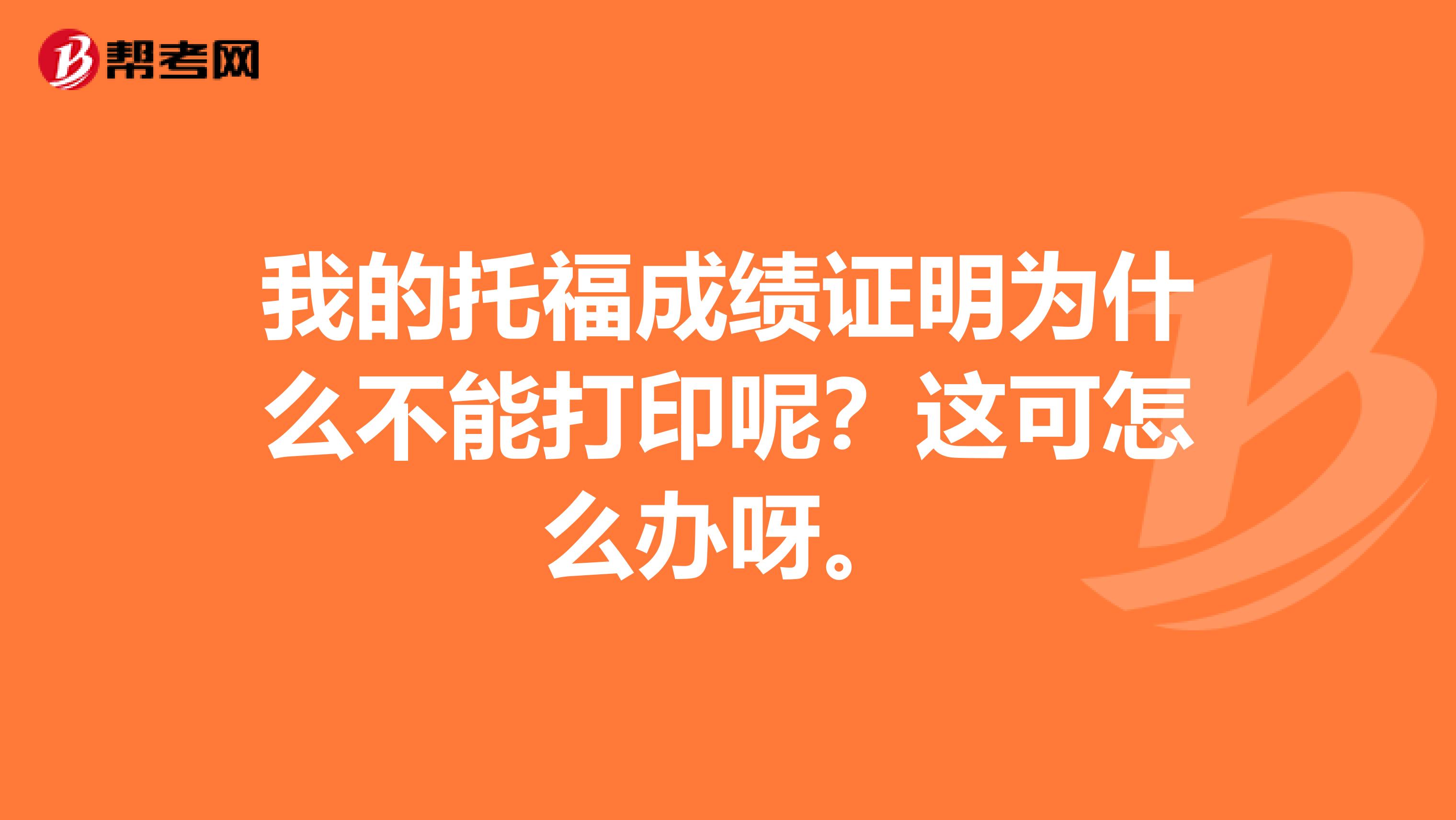 我的托福成绩证明为什么不能打印呢？这可怎么办呀。