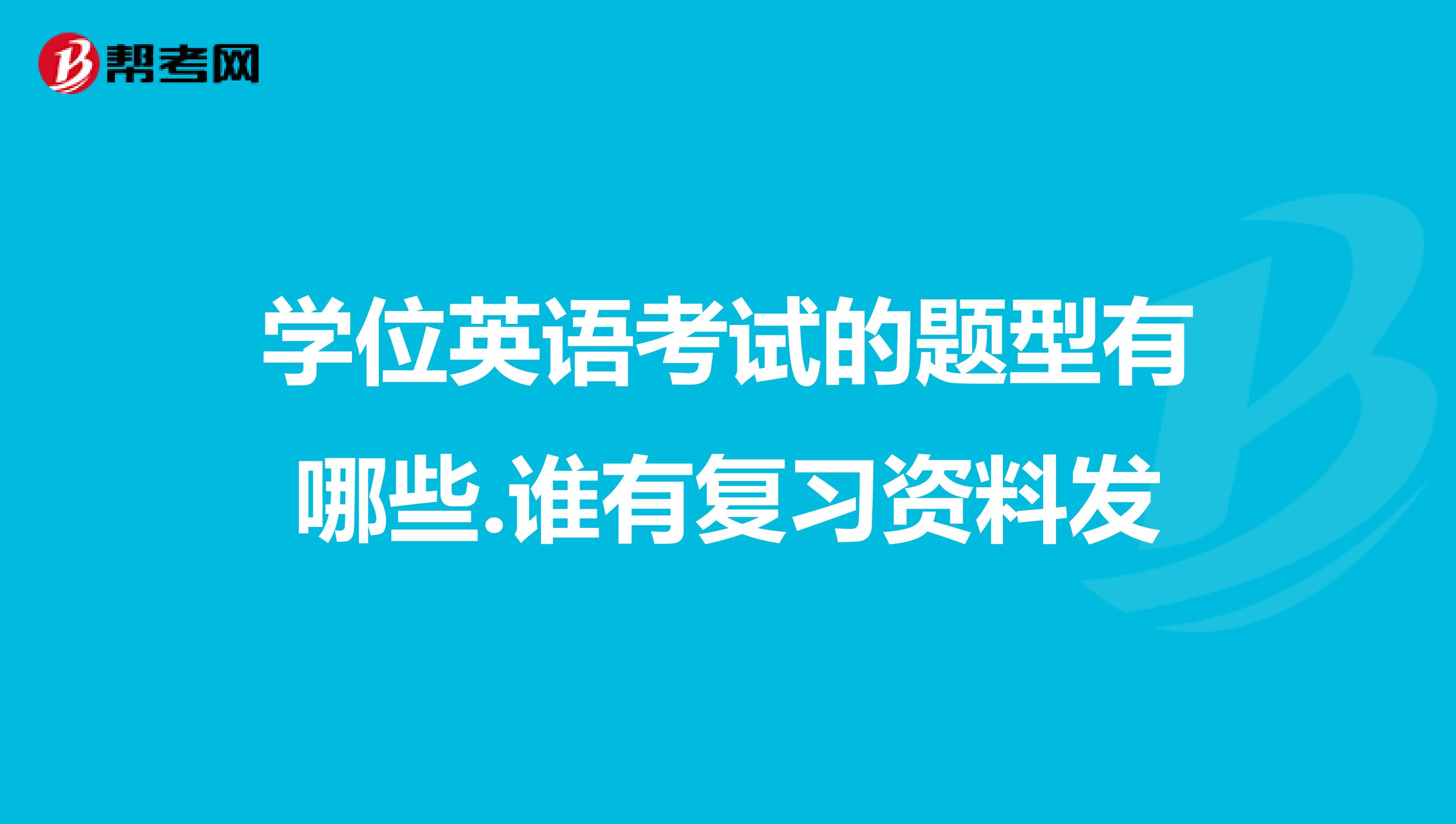 学位英语考试的题型有哪些.谁有复习资料发