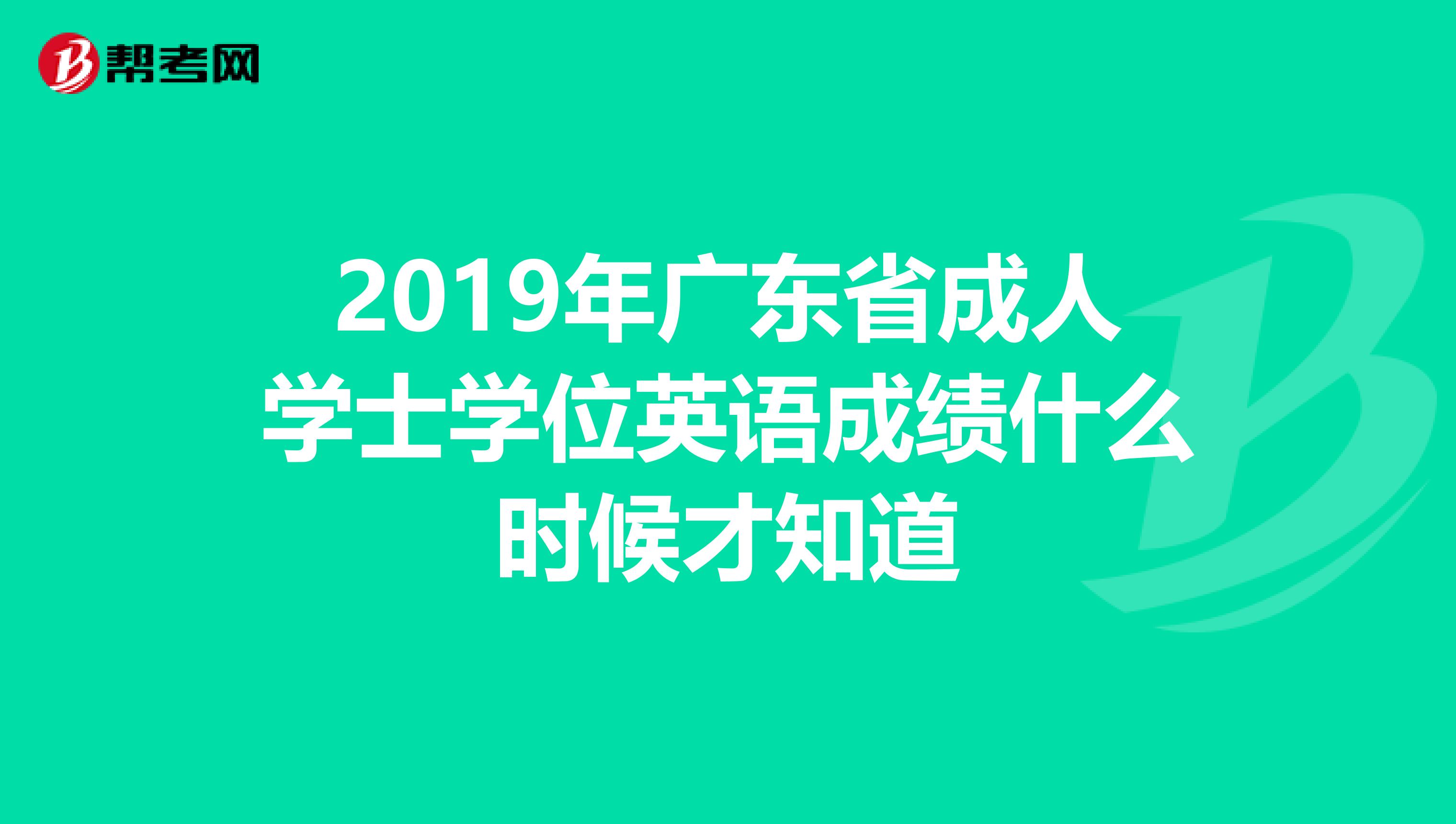 2019年广东省成人学士学位英语成绩什么时候才知道