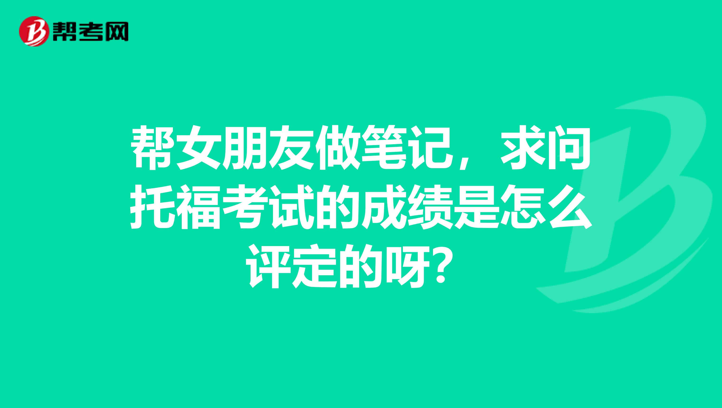 帮女朋友做笔记,求问托福考试的成绩是怎么评定的呀?