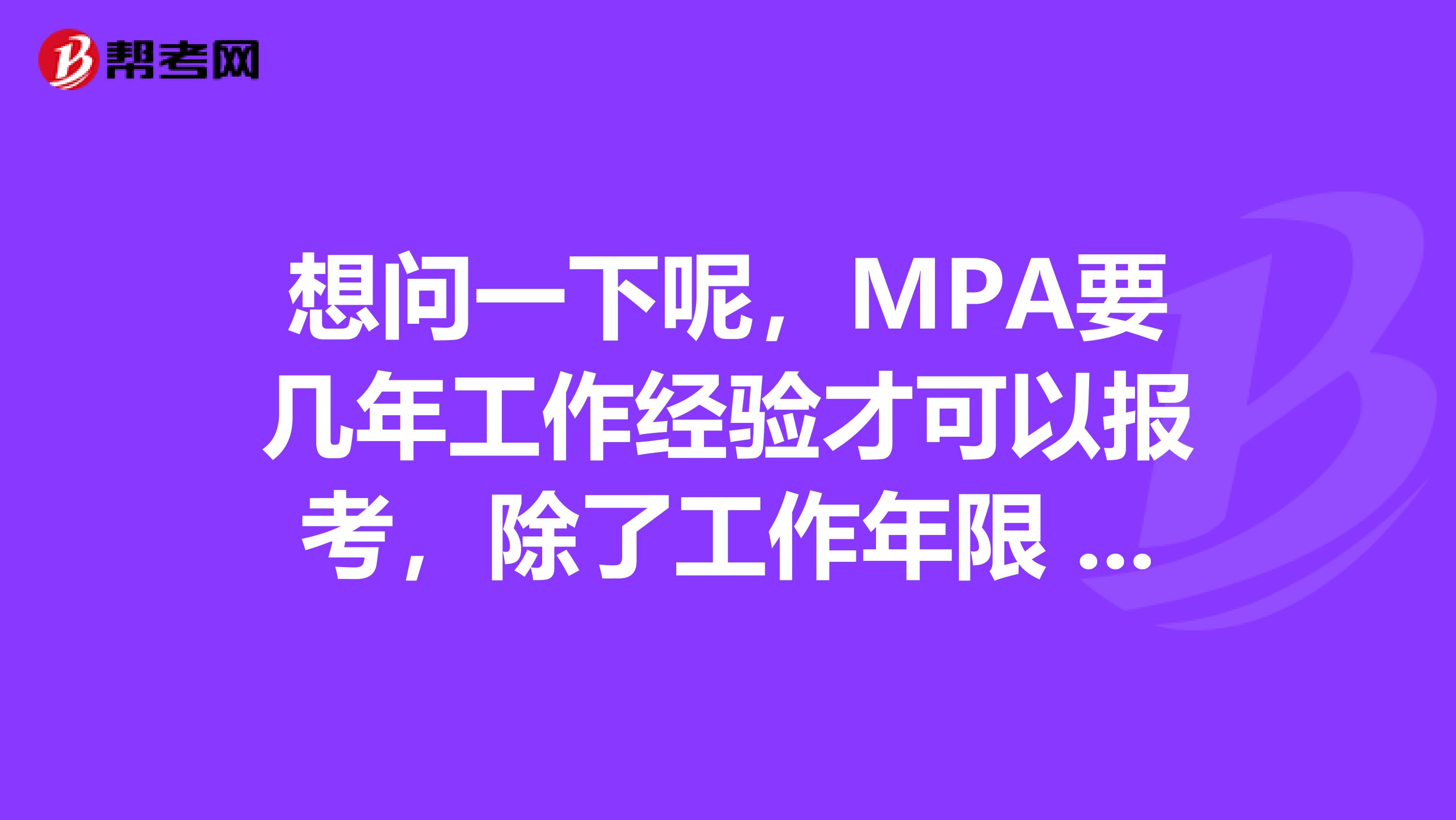 想问一下呢，MPA要几年工作经验才可以报考，除了工作年限 还有别的要求么 我是大学生村官 算不算政府部门工作人员