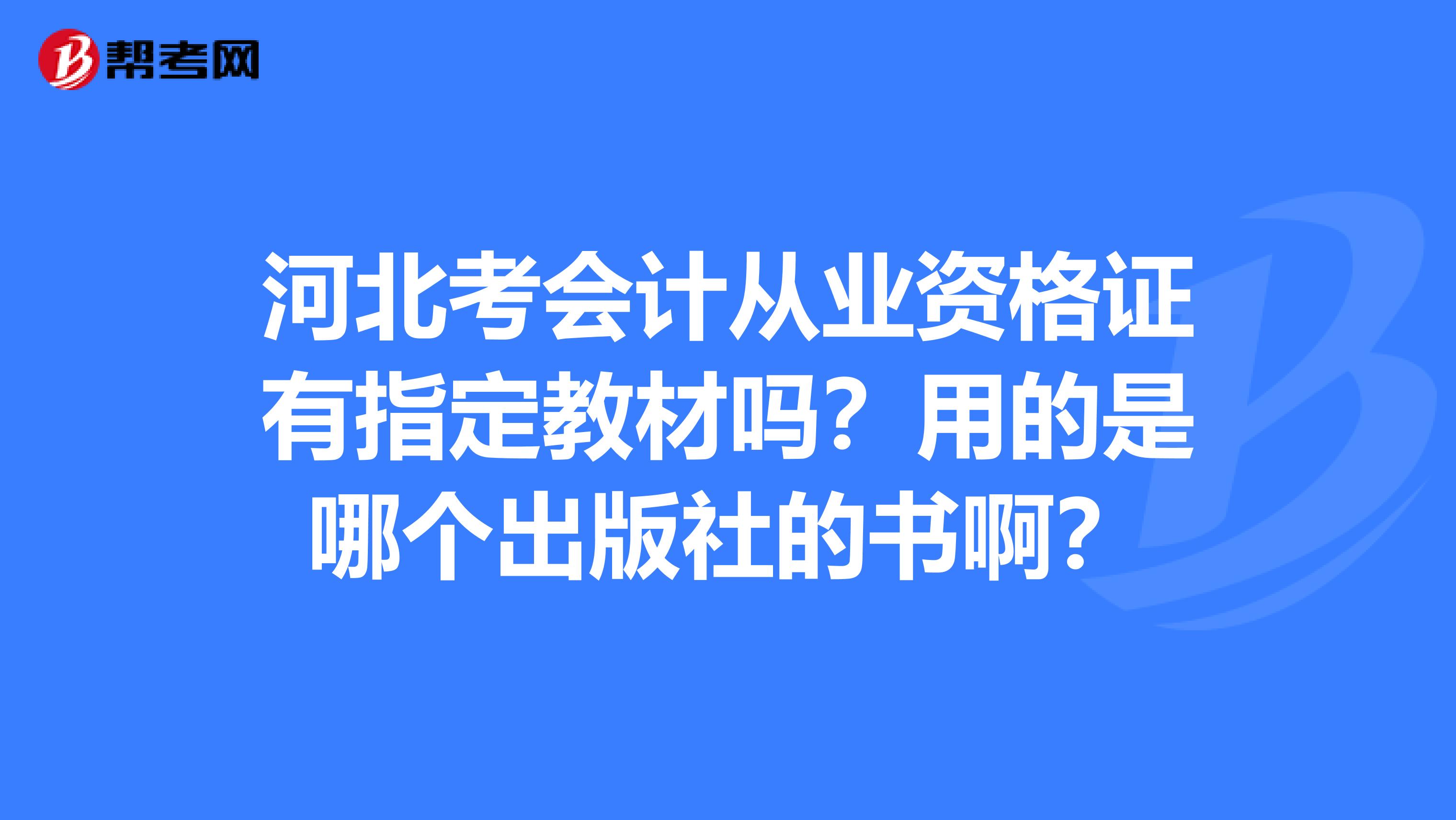 河北考会计从业资格证有指定教材吗?用的是哪个出版社的书啊?