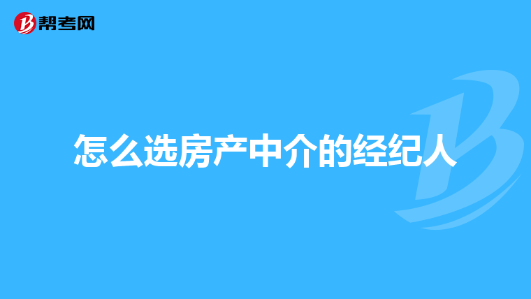 怎么选房产中介的经纪人