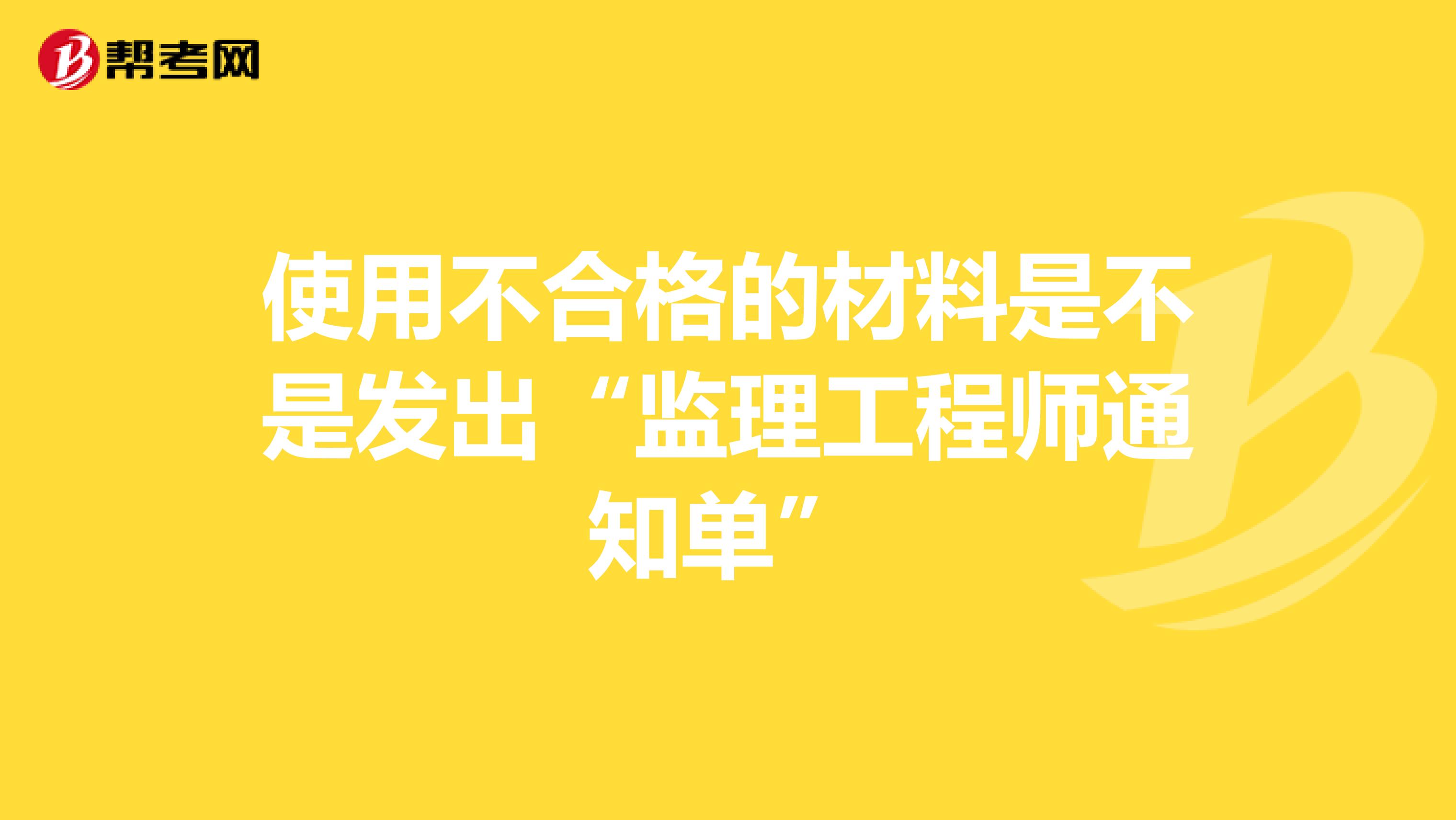 使用不合格的材料是不是发出“监理工程师通知单”