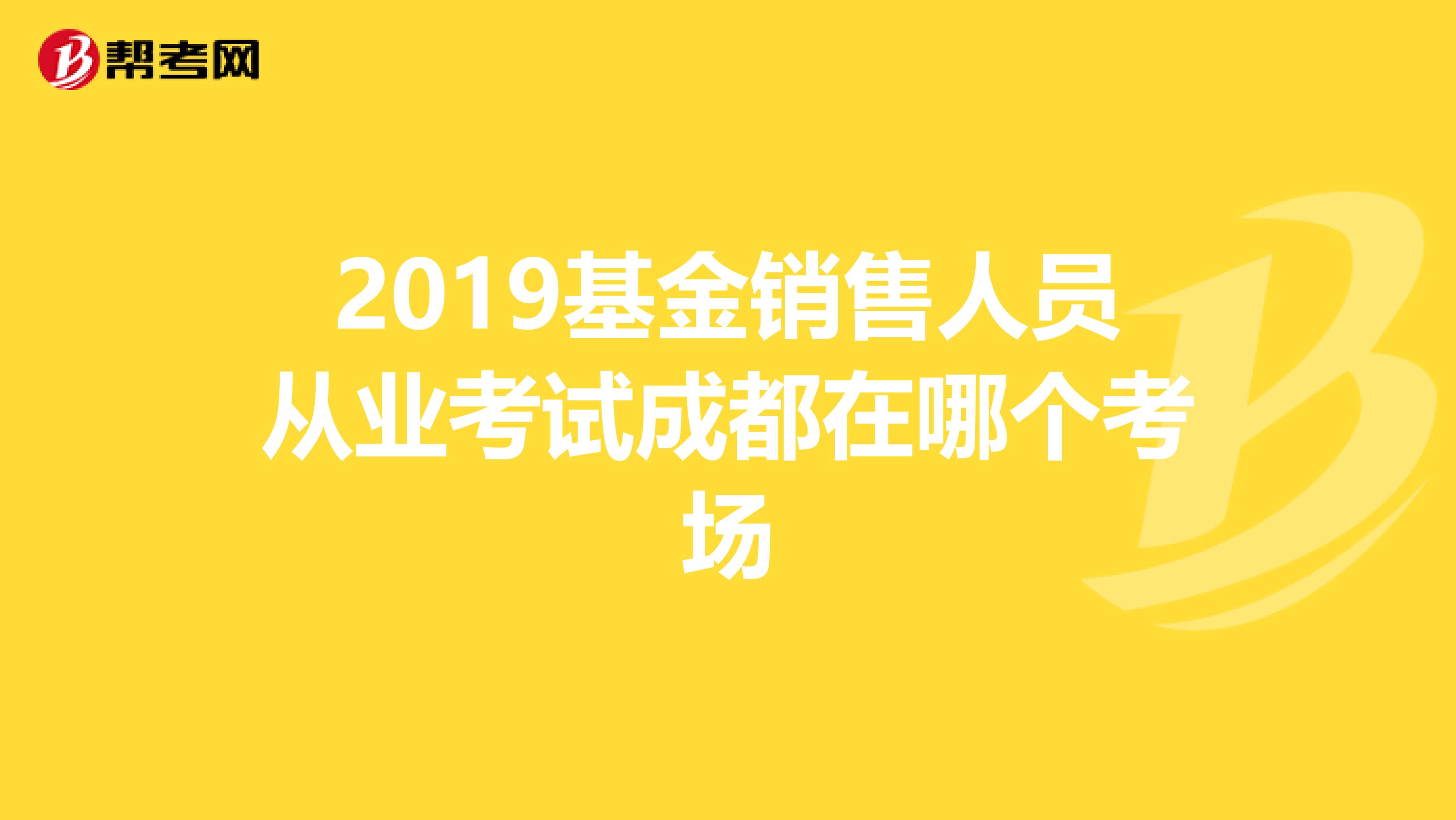 2019基金销售人员从业考试成都在哪个考场