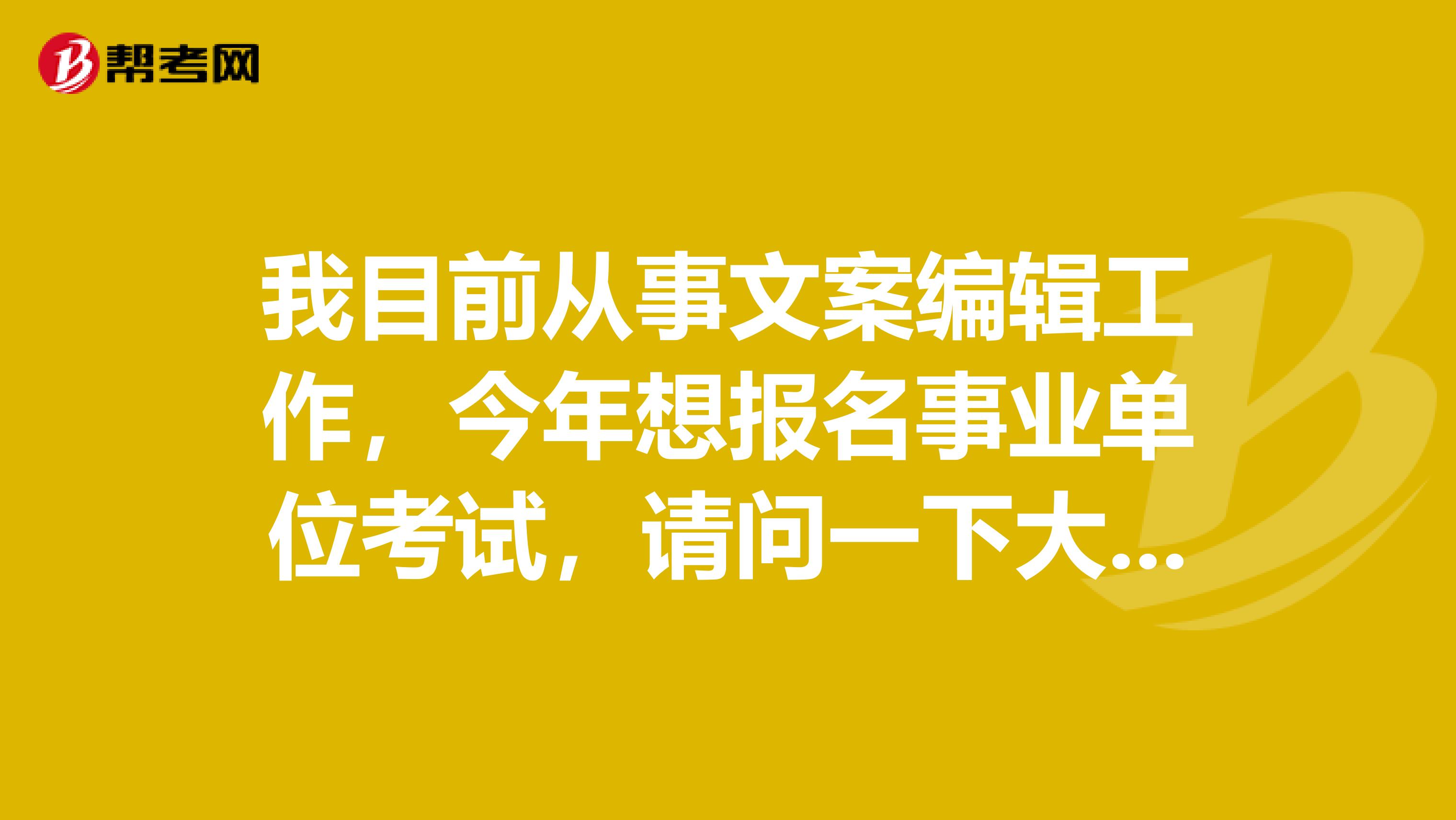 我目前从事文案编辑工作,今年想报名事业单位考试,请问一下大家请问大家事业单位考试A类和B类有什么区别?