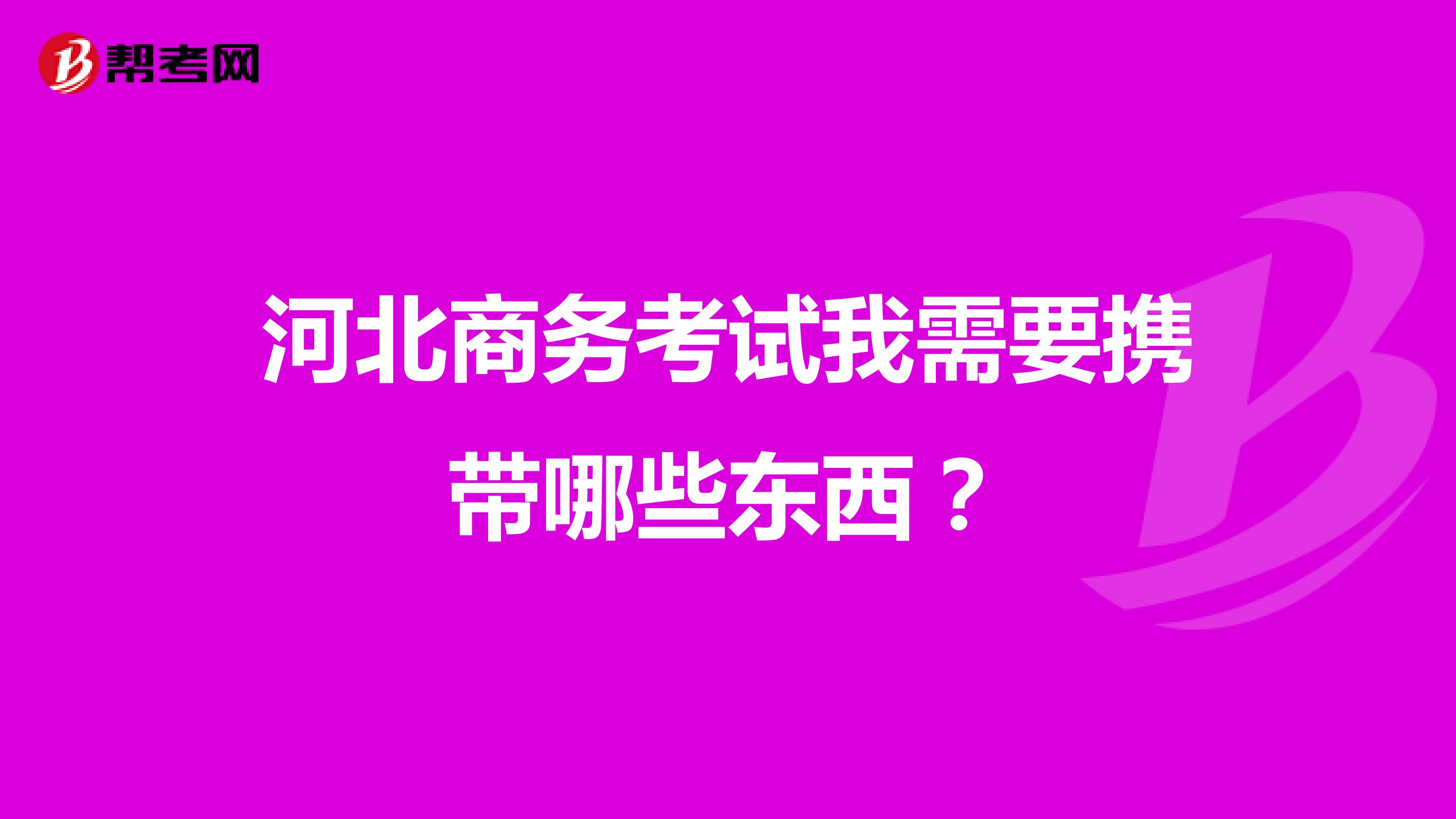 河北商务考试我需要携带哪些东西？