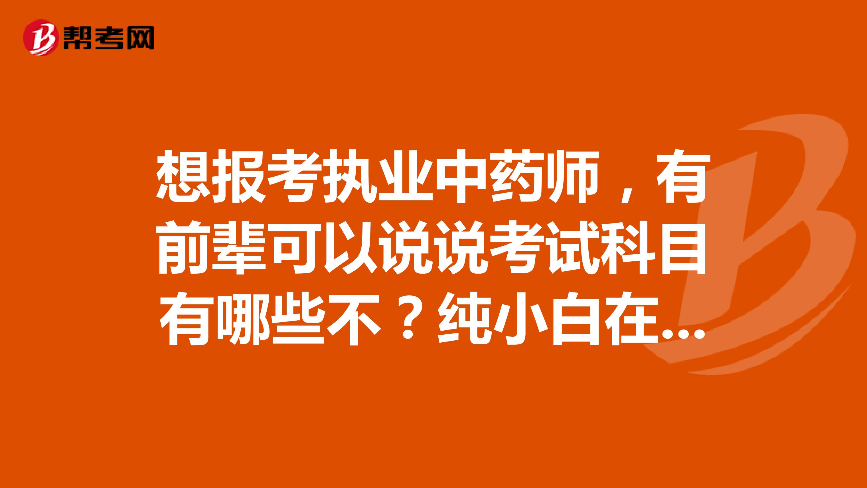 想报考执业中药师，有前辈可以说说考试科目有哪些不？纯小白在线求助！！！