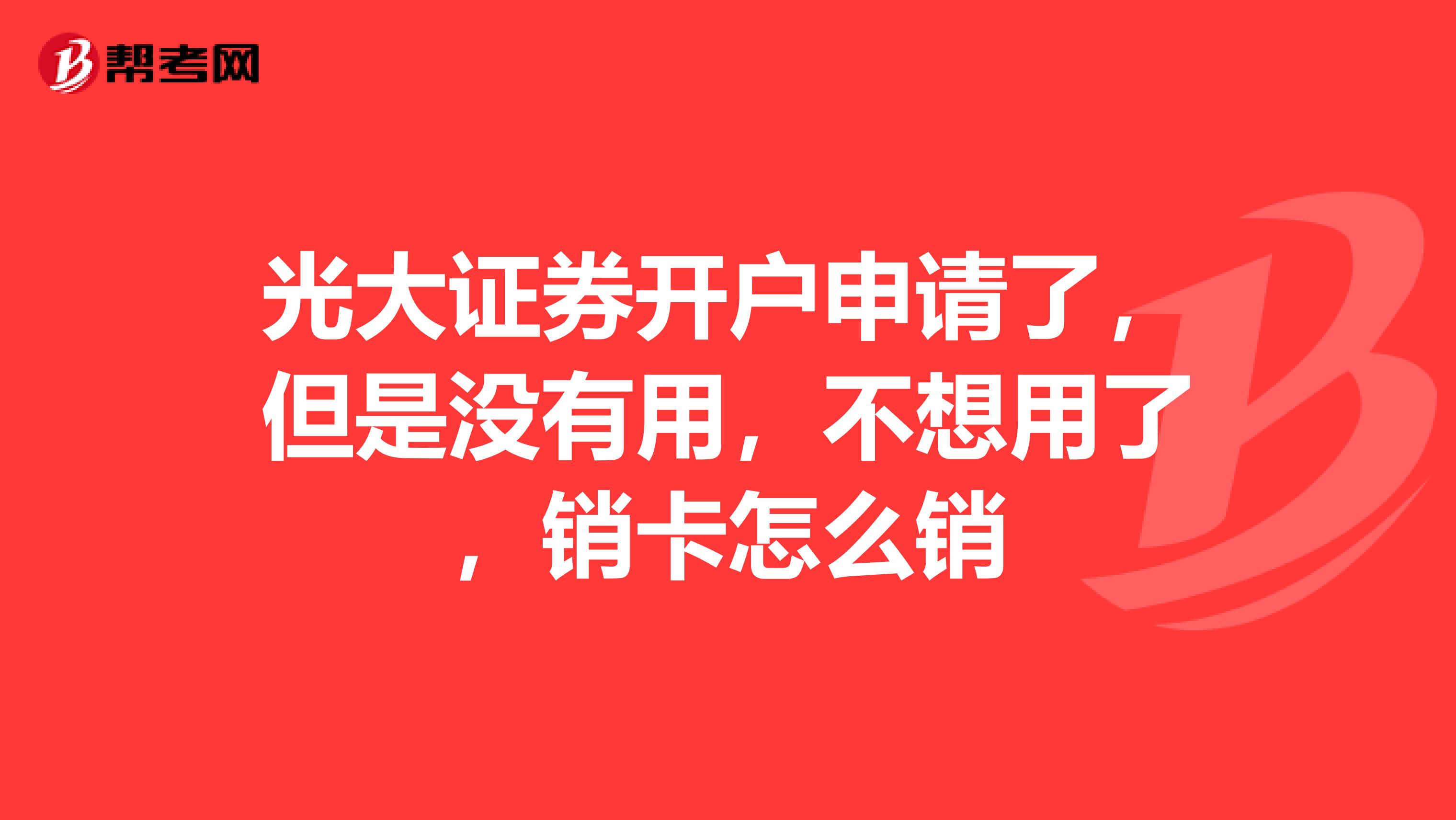 光大证券开户申请了，但是没有用，不想用了，销卡怎么销
