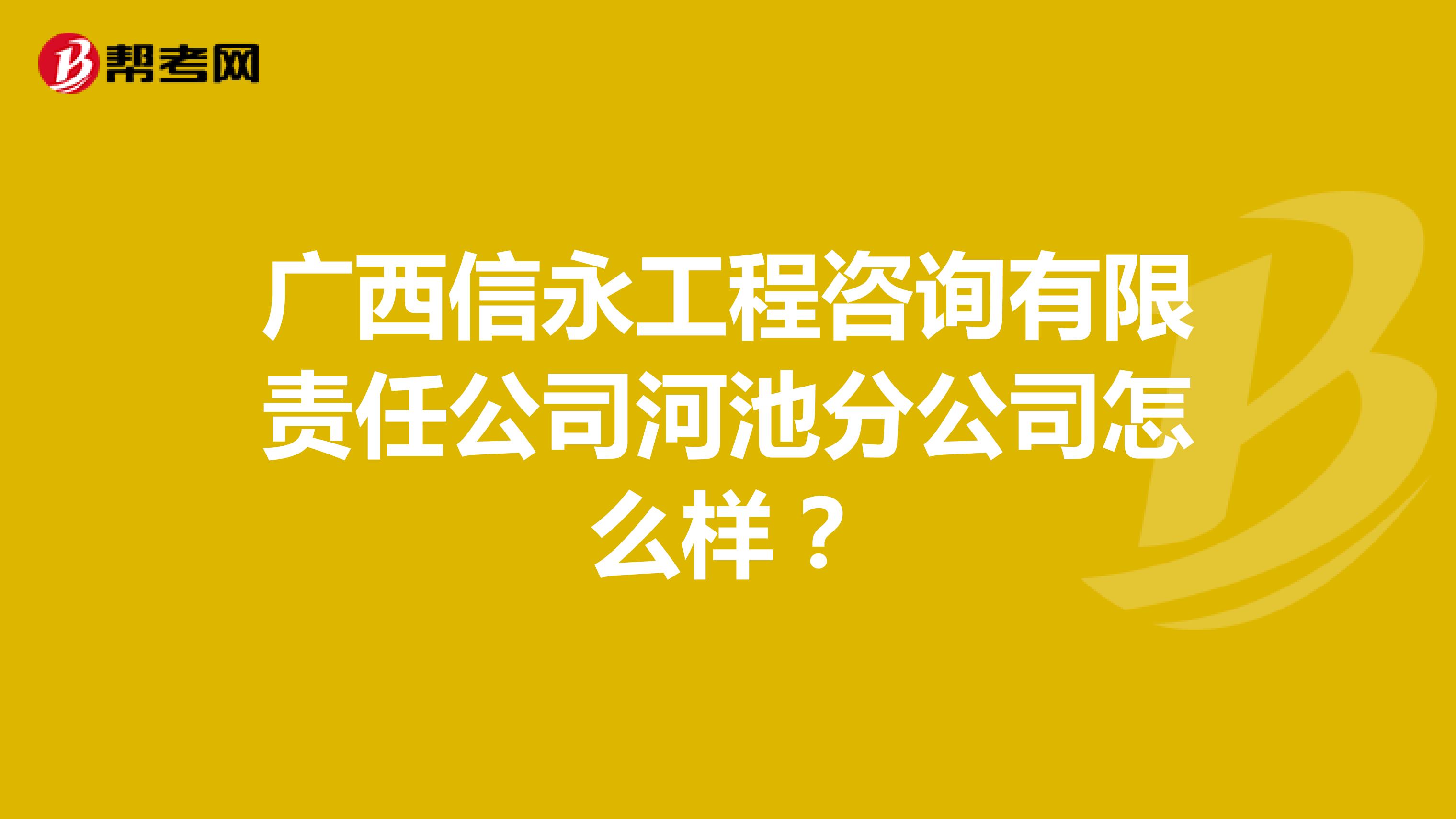 广西信永工程咨询有限责任公司河池分公司怎么样？