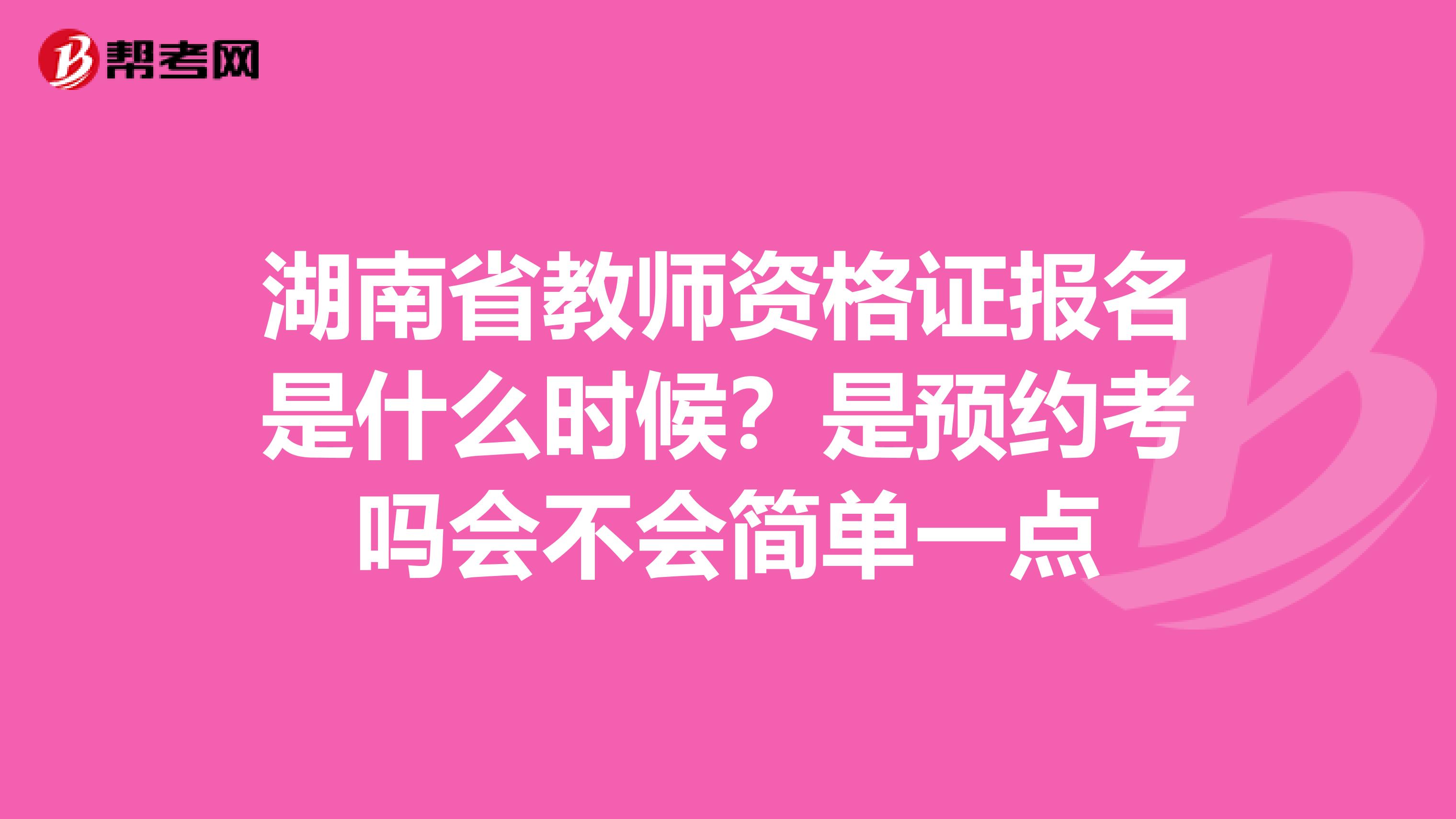 湖南省教师资格证报名是什么时候?是预约考吗会不会简单一点