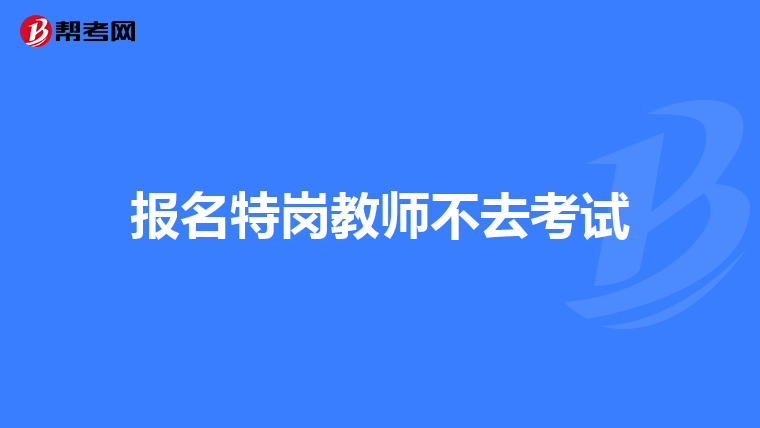 报名特岗教师不去考试