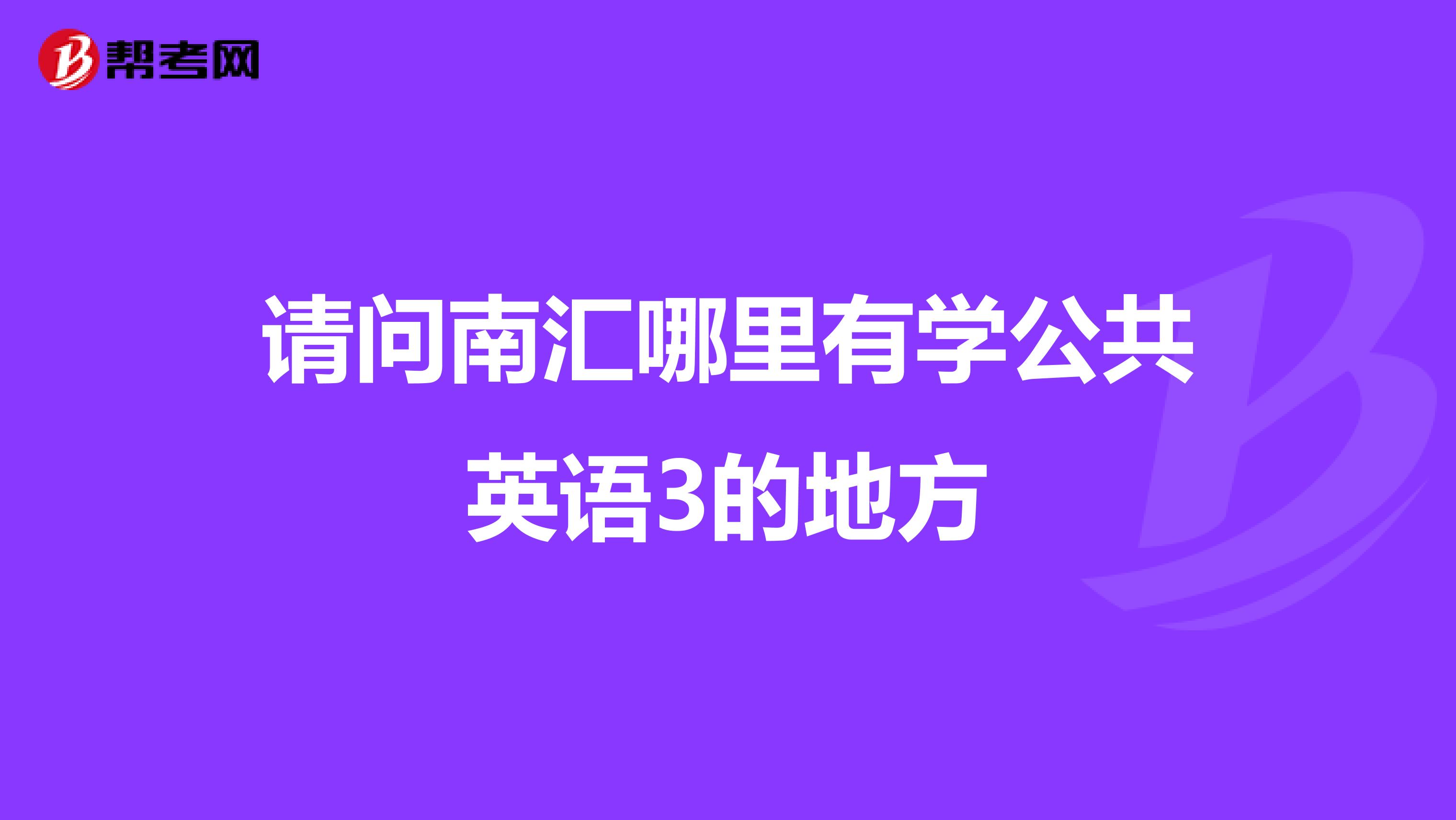 请问南汇哪里有学公共英语3的地方