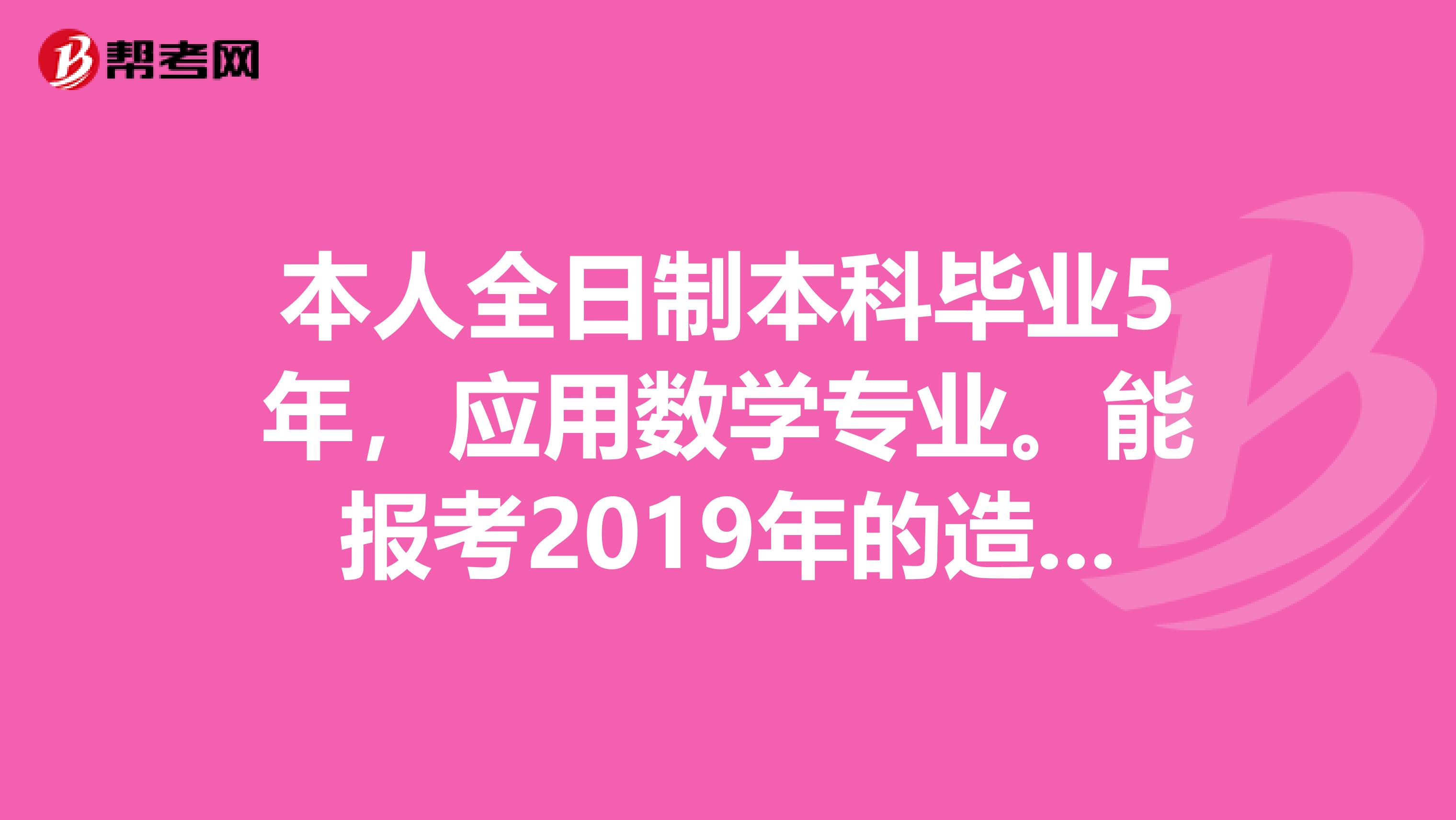 本人全日制本科毕业5年,应用数学专业。能报考2019年的造价员造价师和二级建造师么?