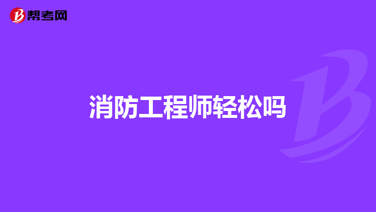 消防工程师轻松吗
