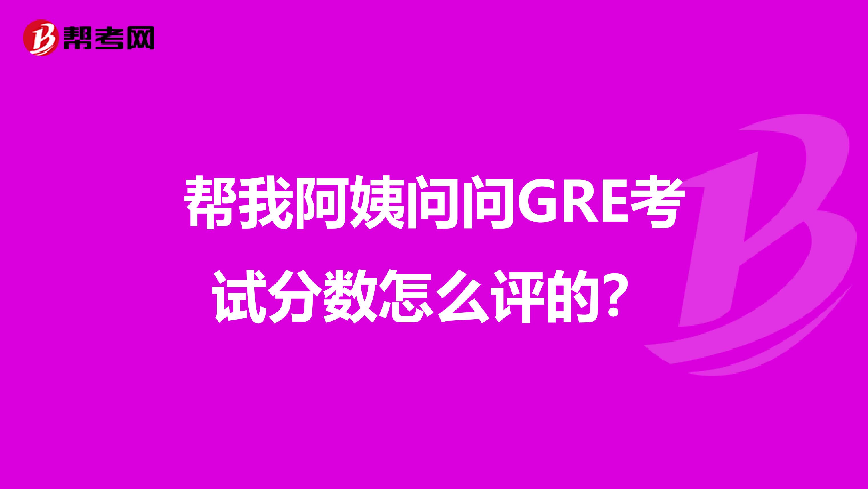 帮我阿姨问问GRE考试分数怎么评的?