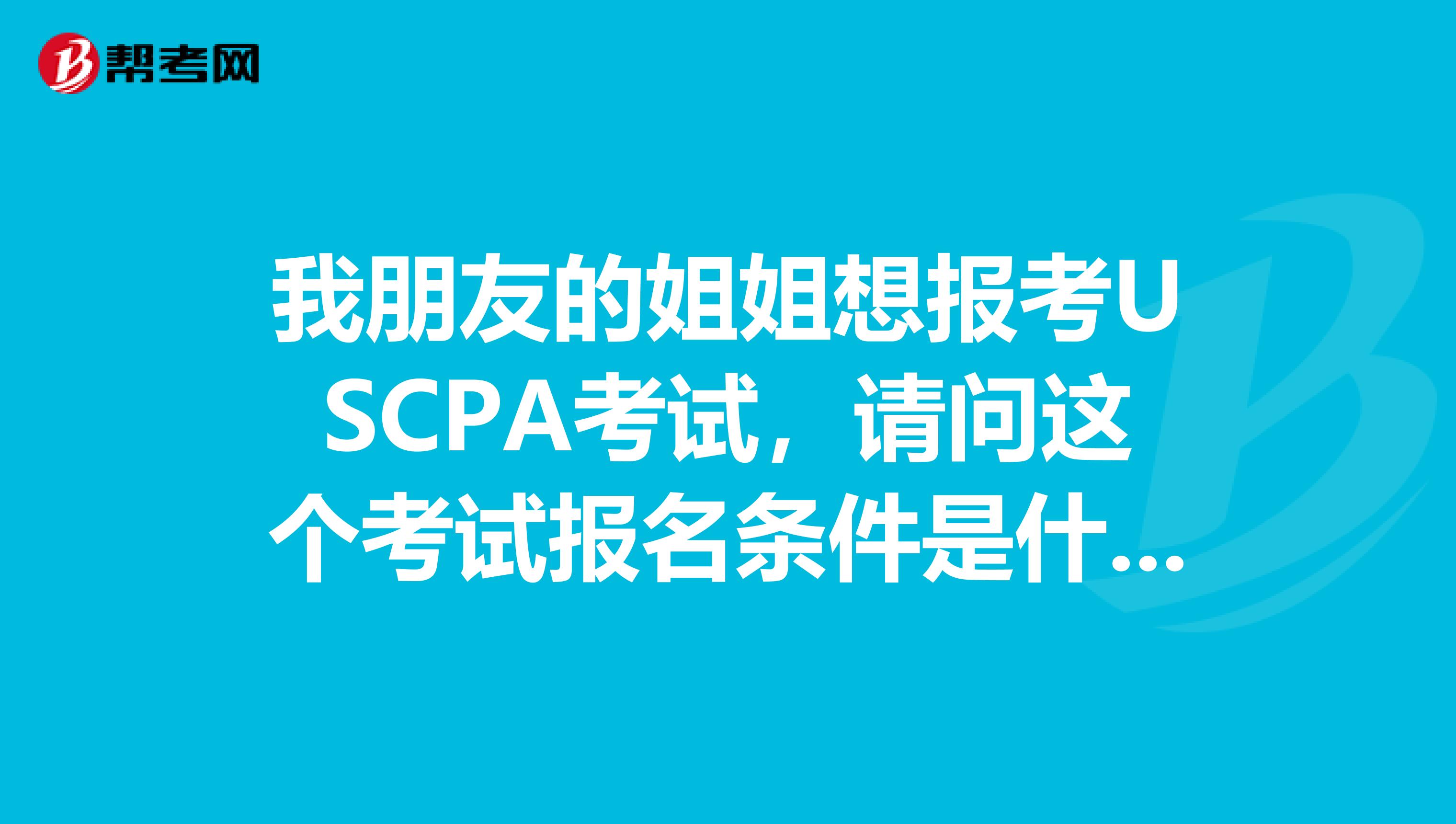 我朋友的姐姐想报考USCPA考试，请问这个考试报名条件是什么？