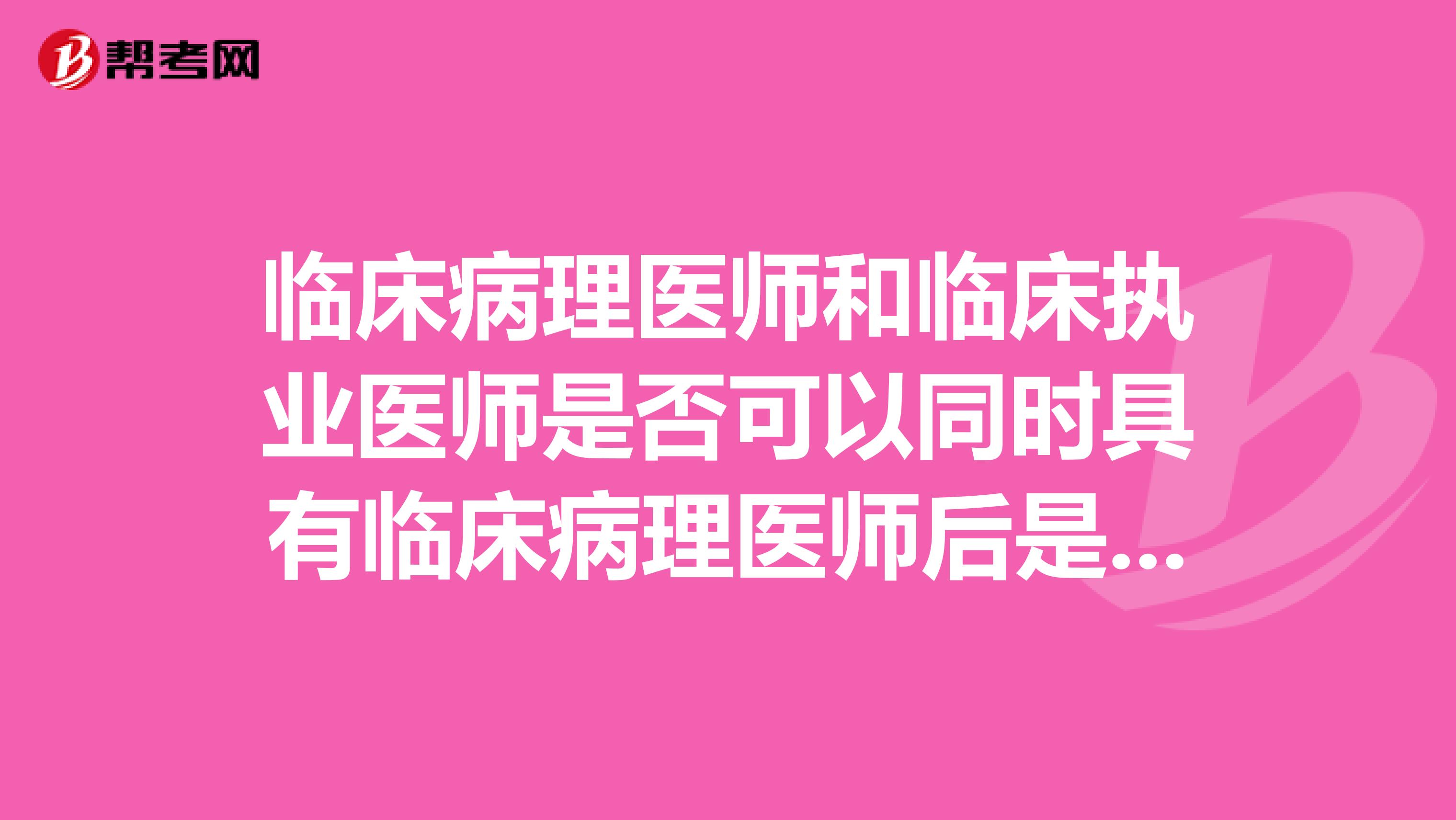 临床病理医师和临床执业医师是否可以同时具有临床病理医师后是否可以同时考中西医结合执业医师