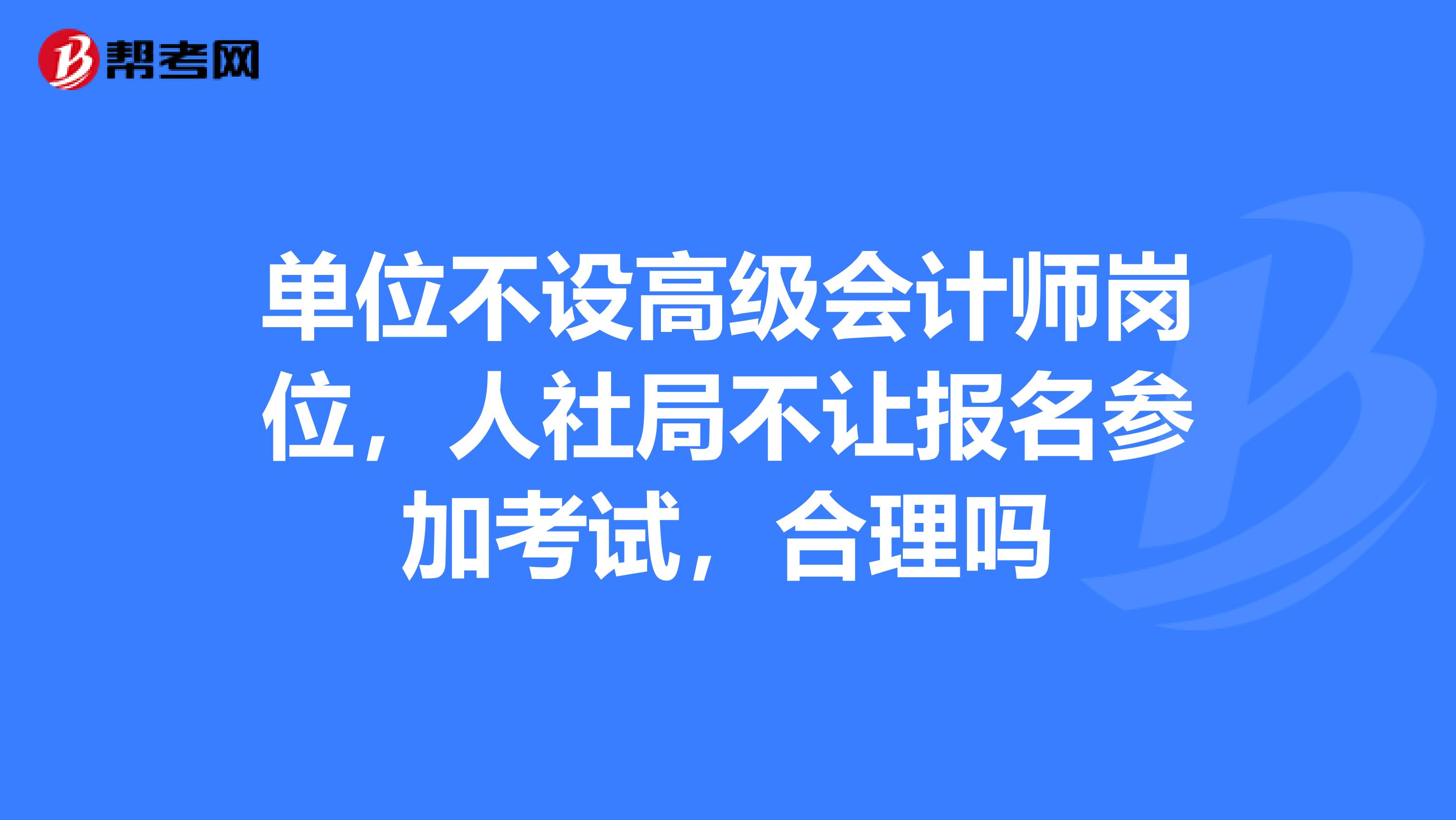 單位不設(shè)高級會計師崗位，人社局不讓報名參加考試，合理嗎