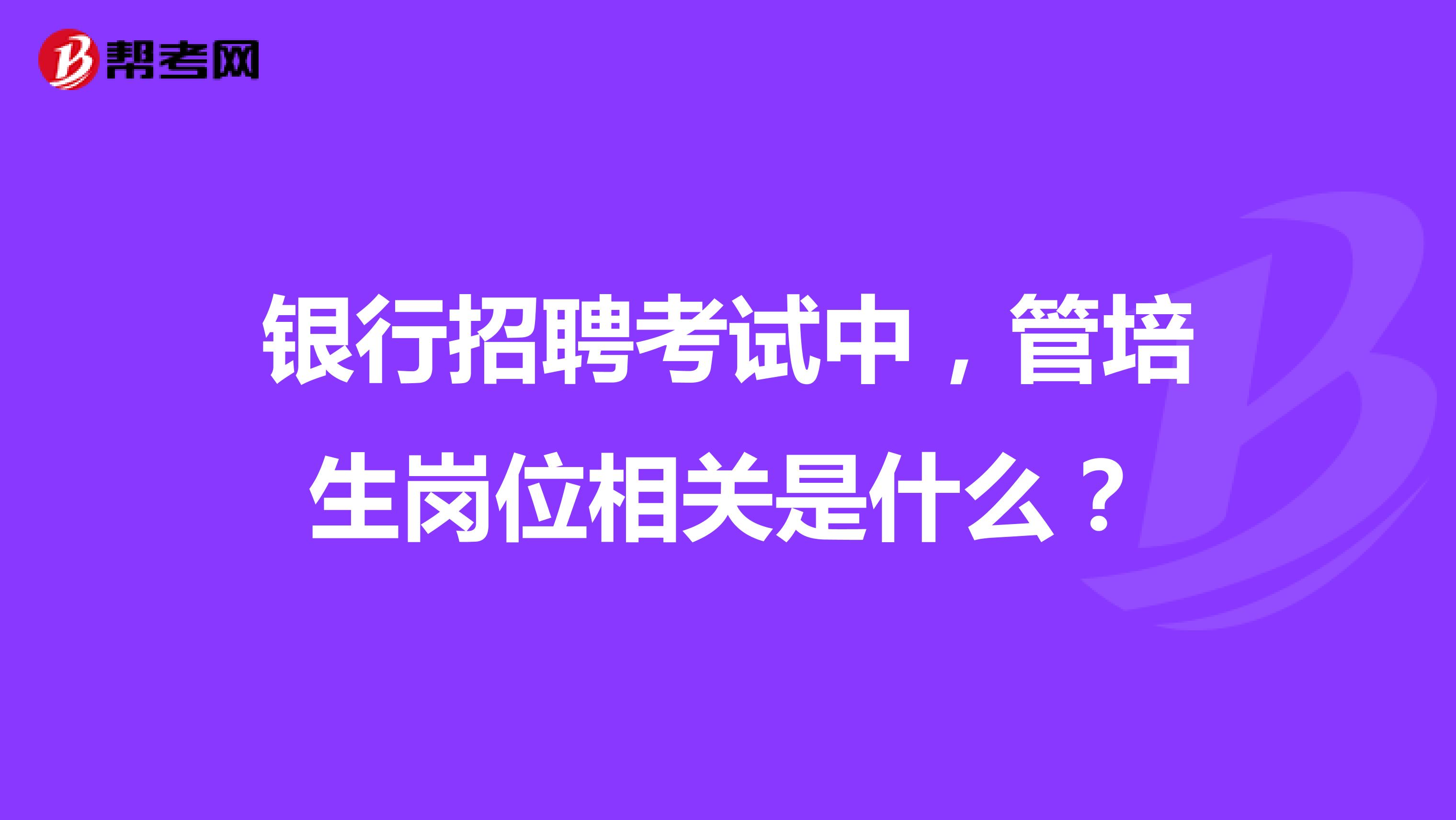 银行招聘考试中,管培生岗位相关是什么?