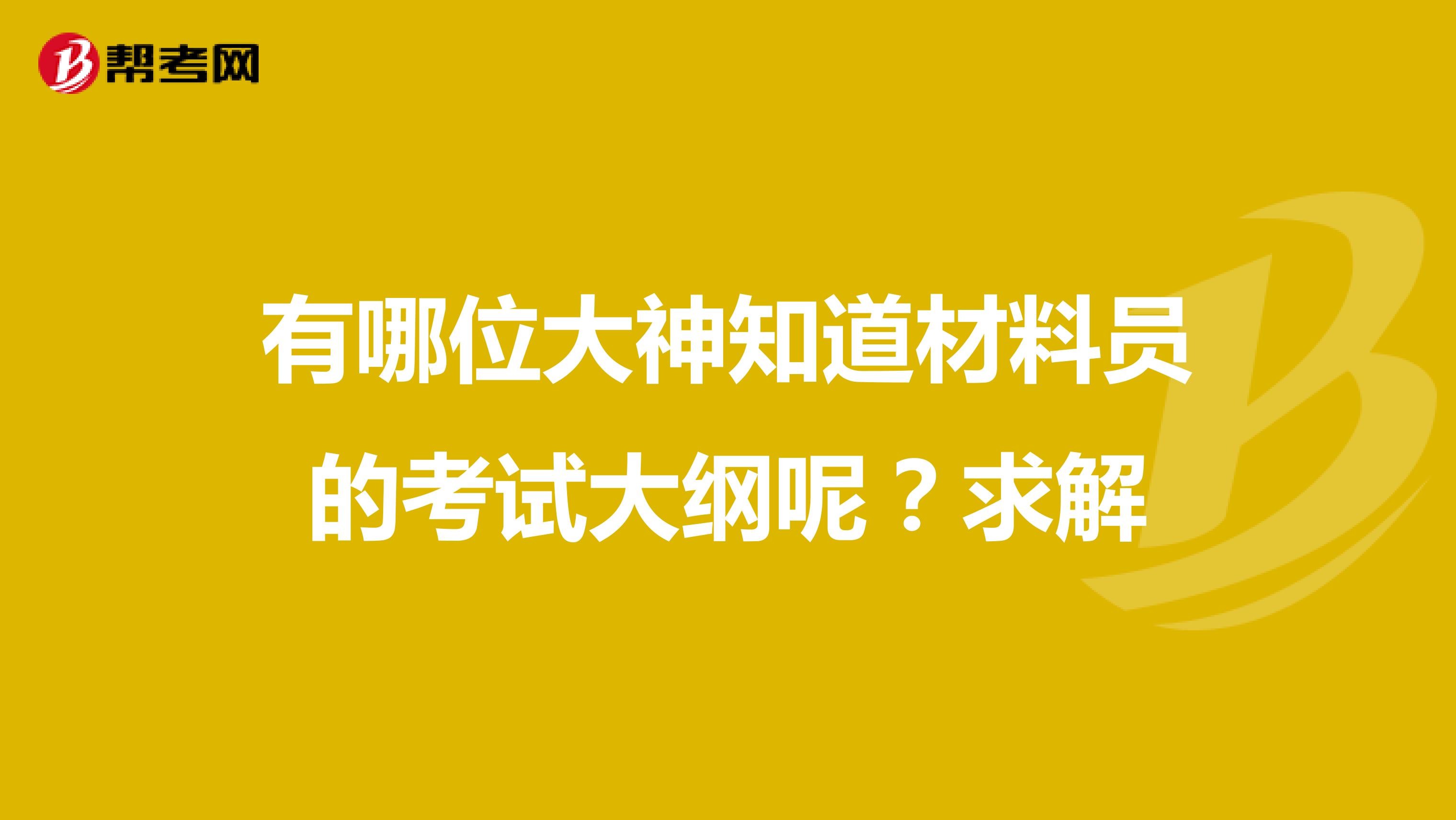 有哪位大神知道材料员的考试大纲呢?求解