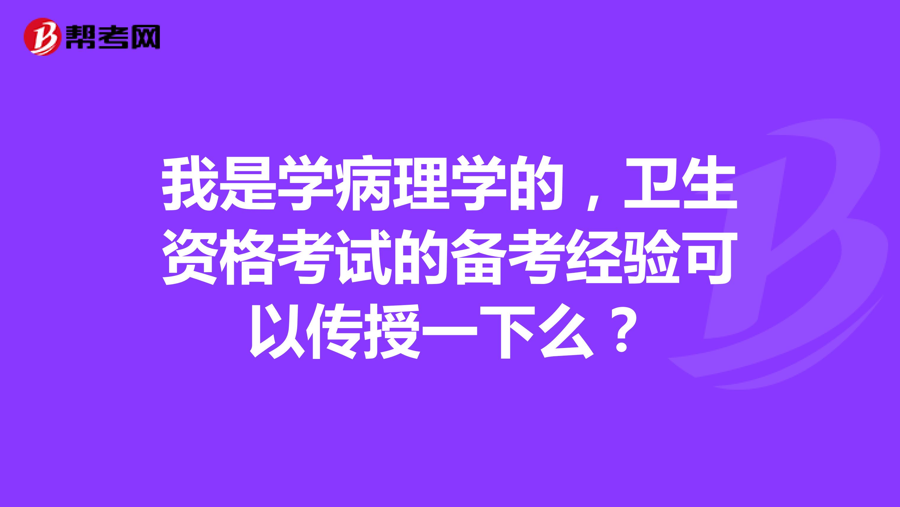 我是学病理学的,卫生资格考试的备考经验可以传授一下么?