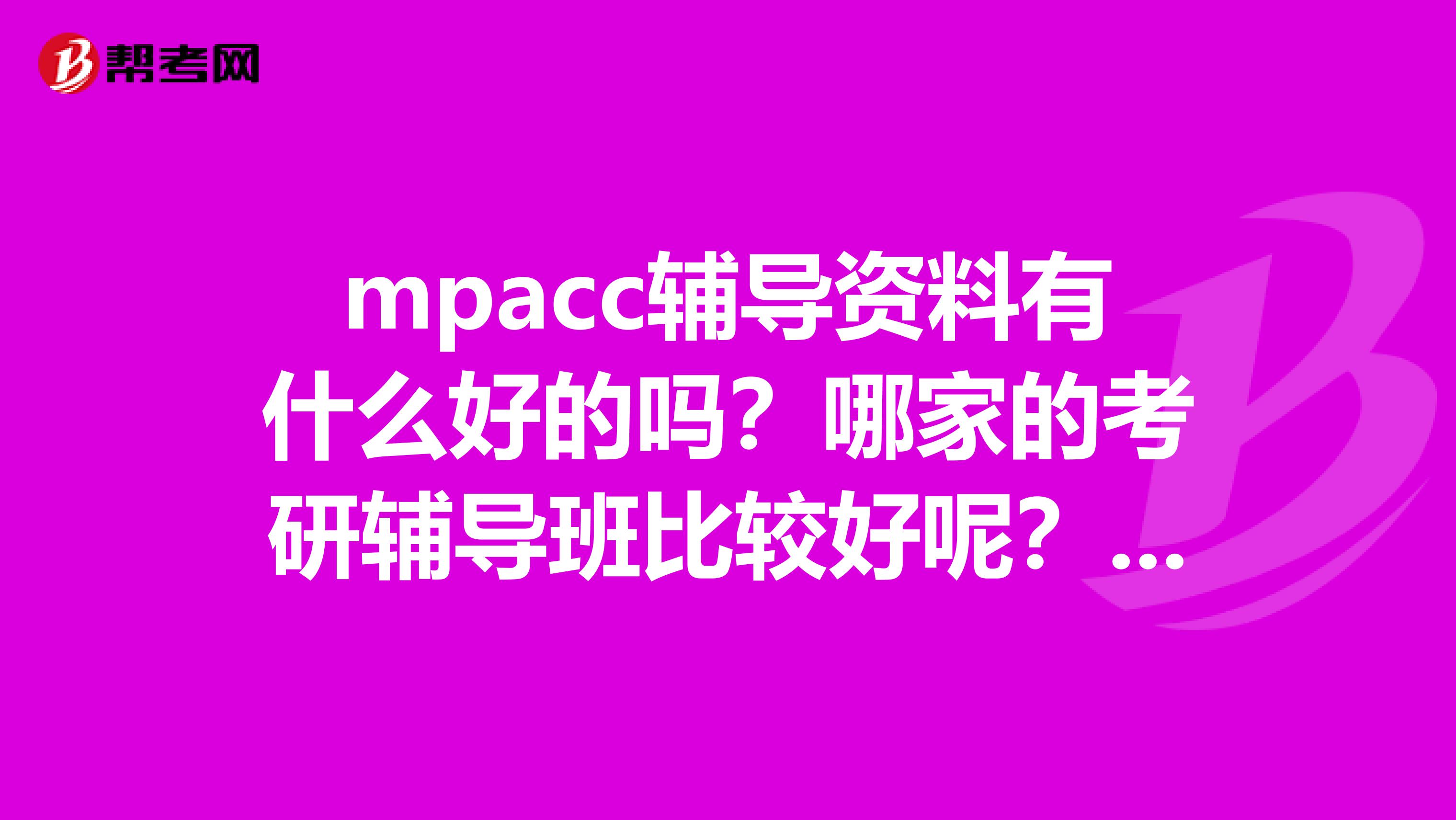 mpacc辅导资料有什么好的吗?哪家的考研辅导班比较好呢?哪里的环境怎么样啊?
