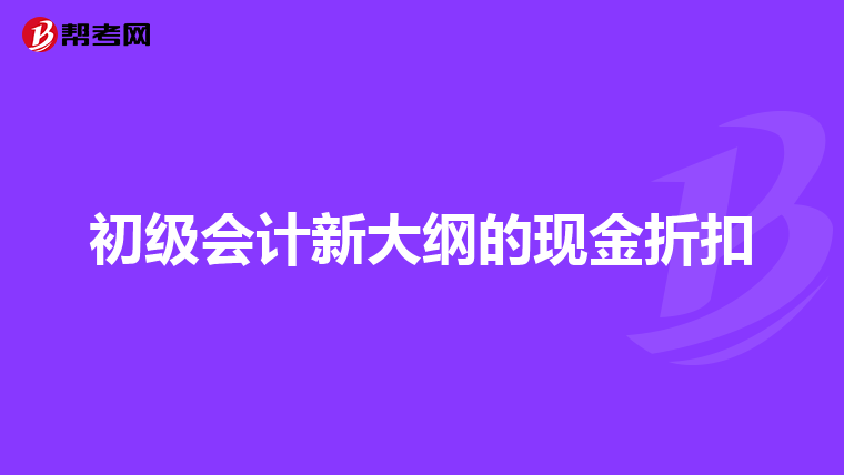 初级会计新大纲的现金折扣